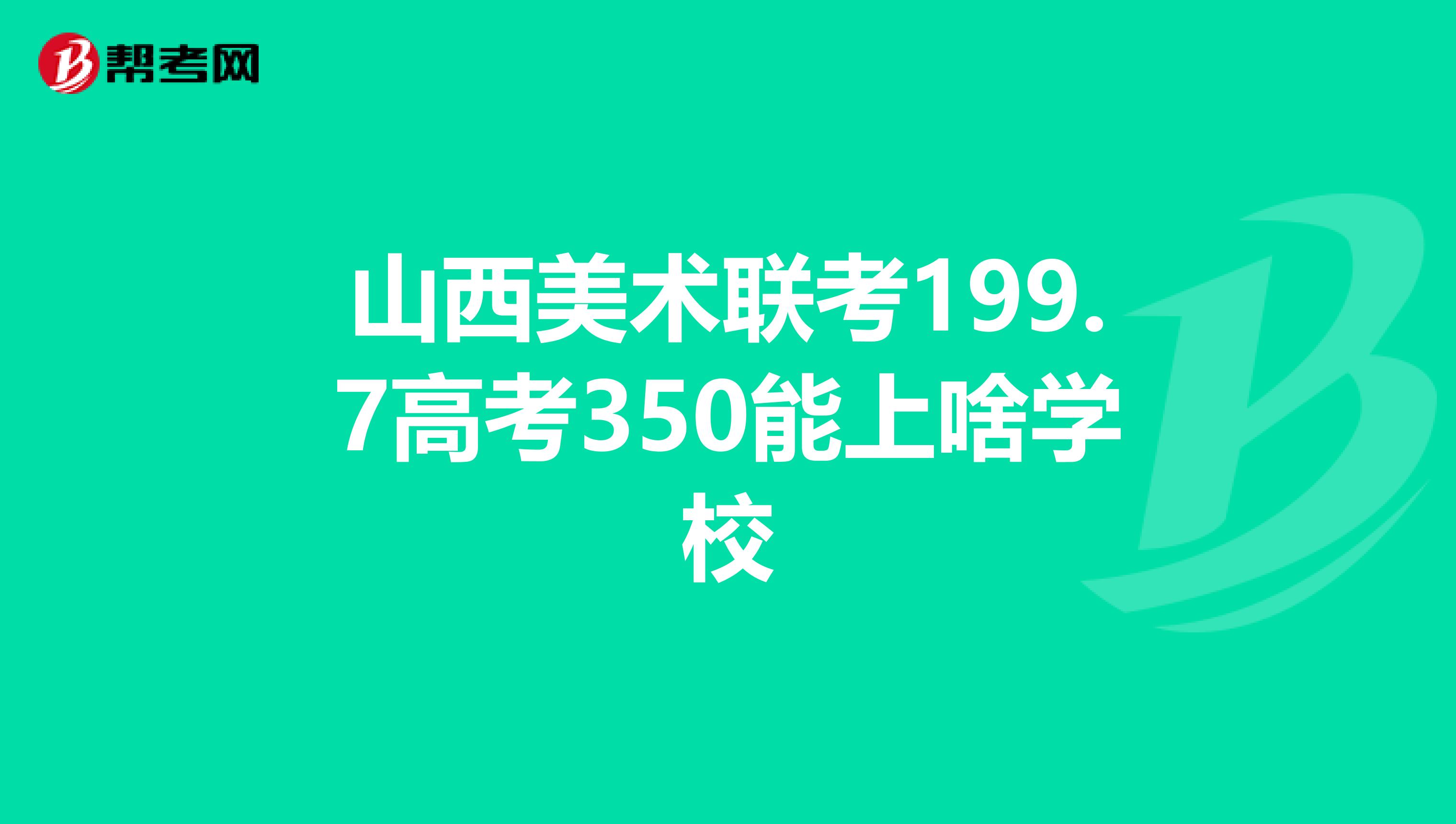 山西美术联考199.7高考350能上啥学校