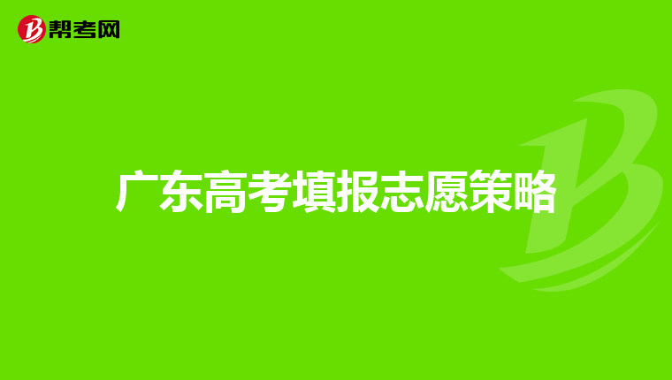 广东高考填报志愿策略