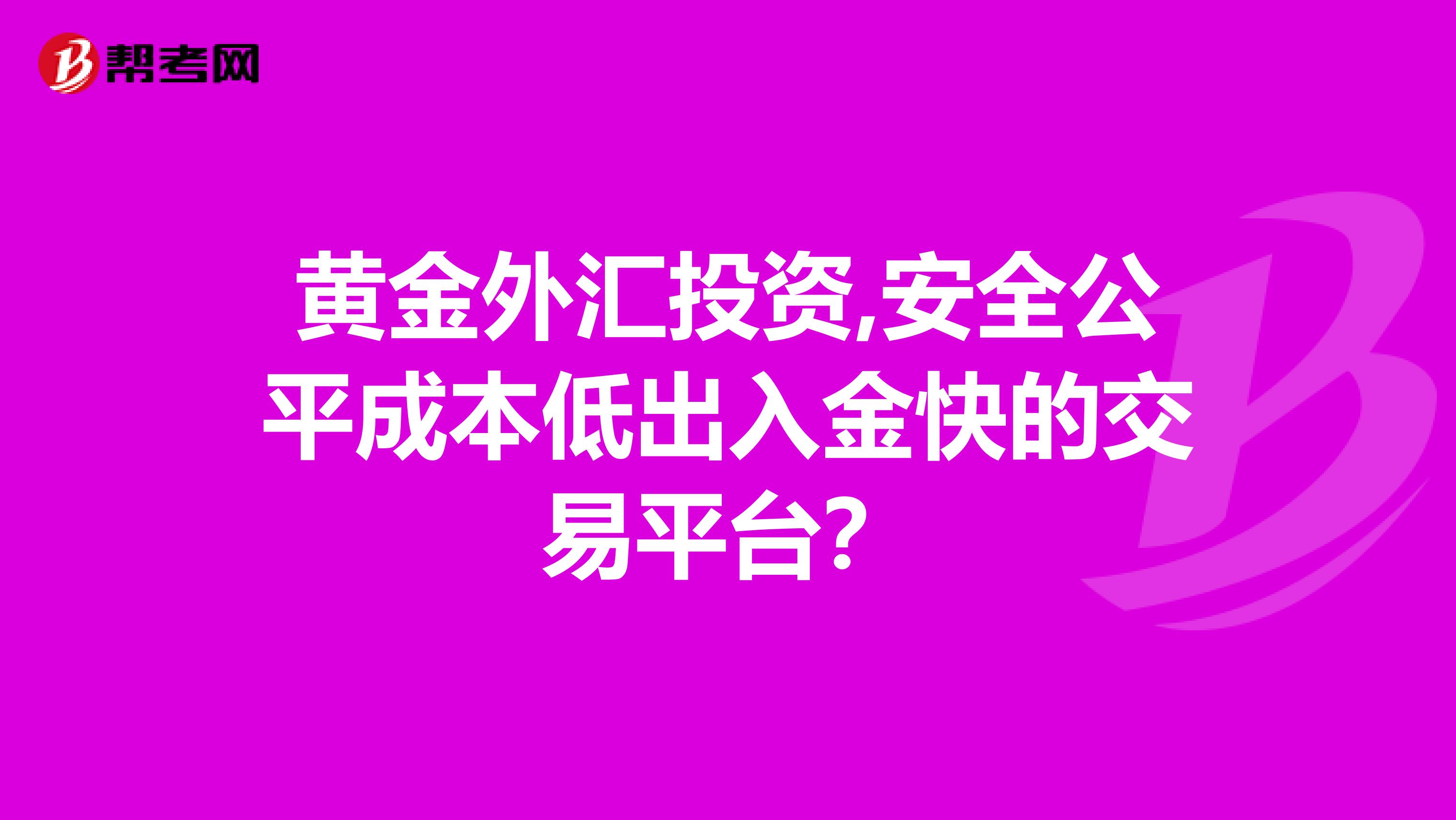 黄金外汇投资,安全公平成本低出入金快的交易平台？