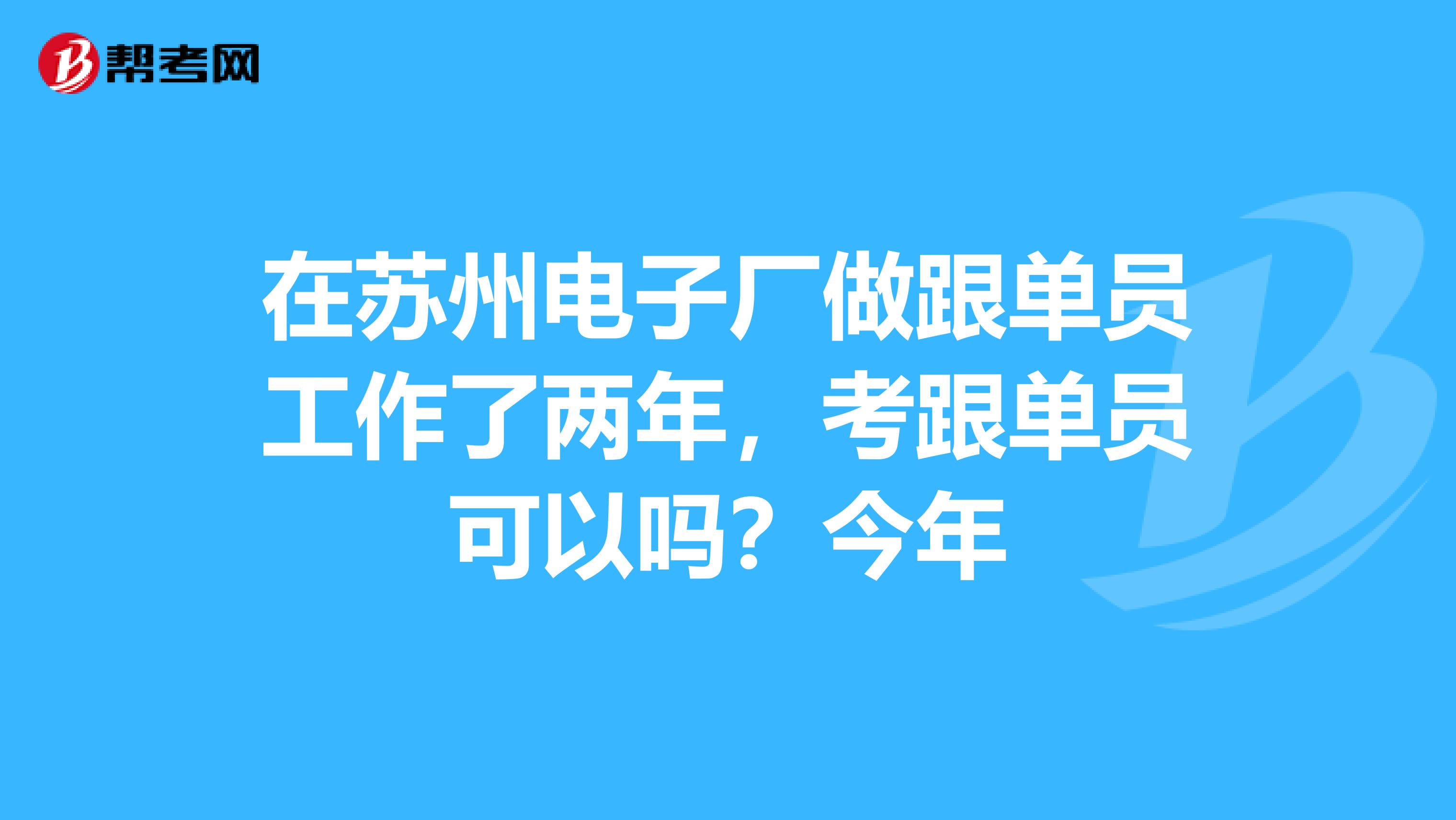 在苏州电子厂做跟单员工作了两年，考跟单员可以吗？今年