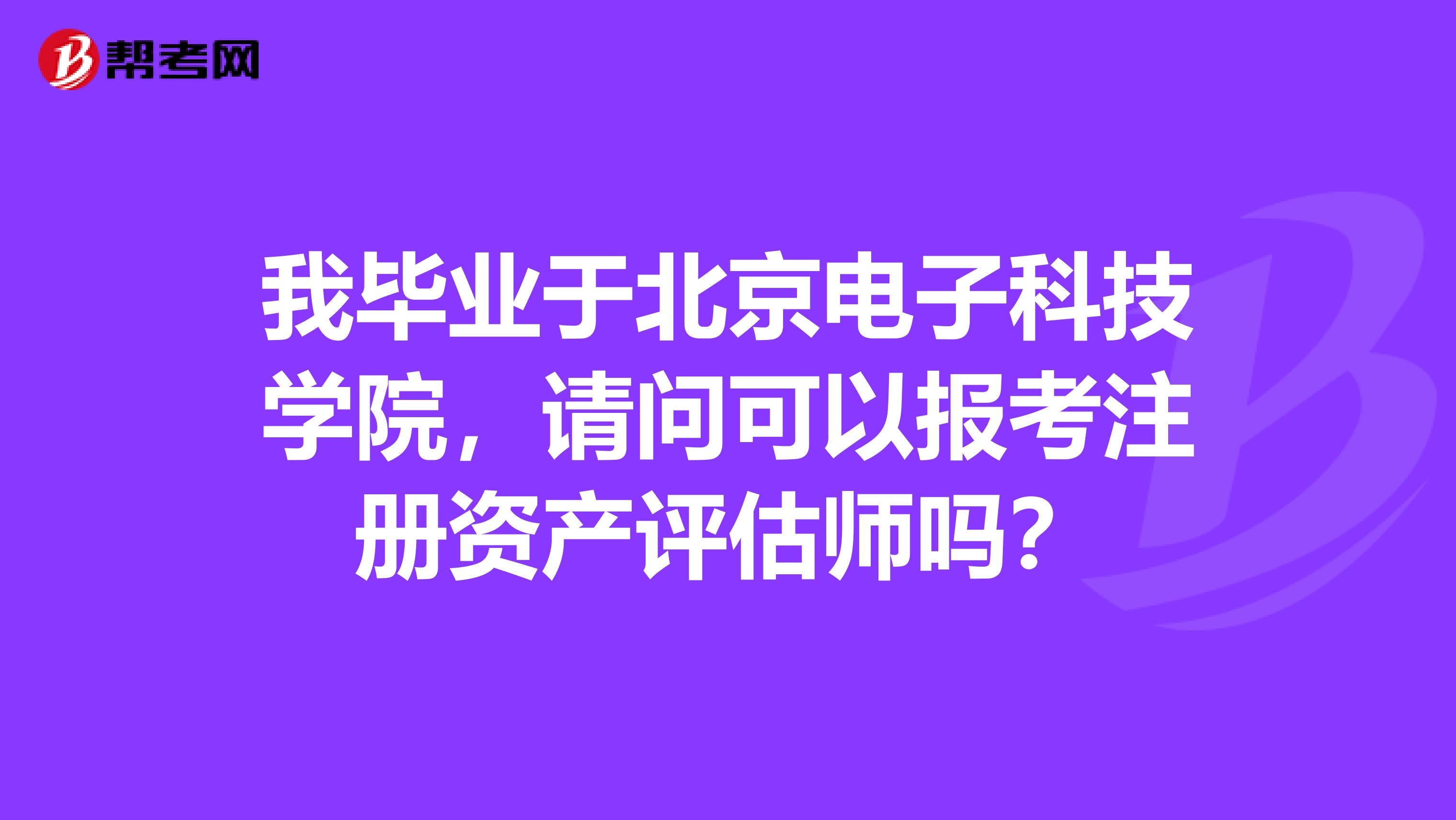 我毕业于北京电子科技学院，请问可以报考注册资产评估师吗？