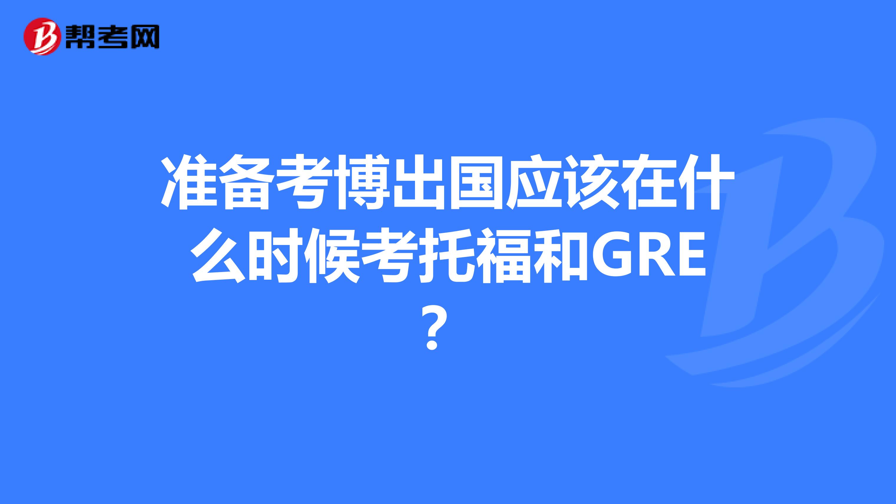 准备考博出国应该在什么时候考托福和GRE？