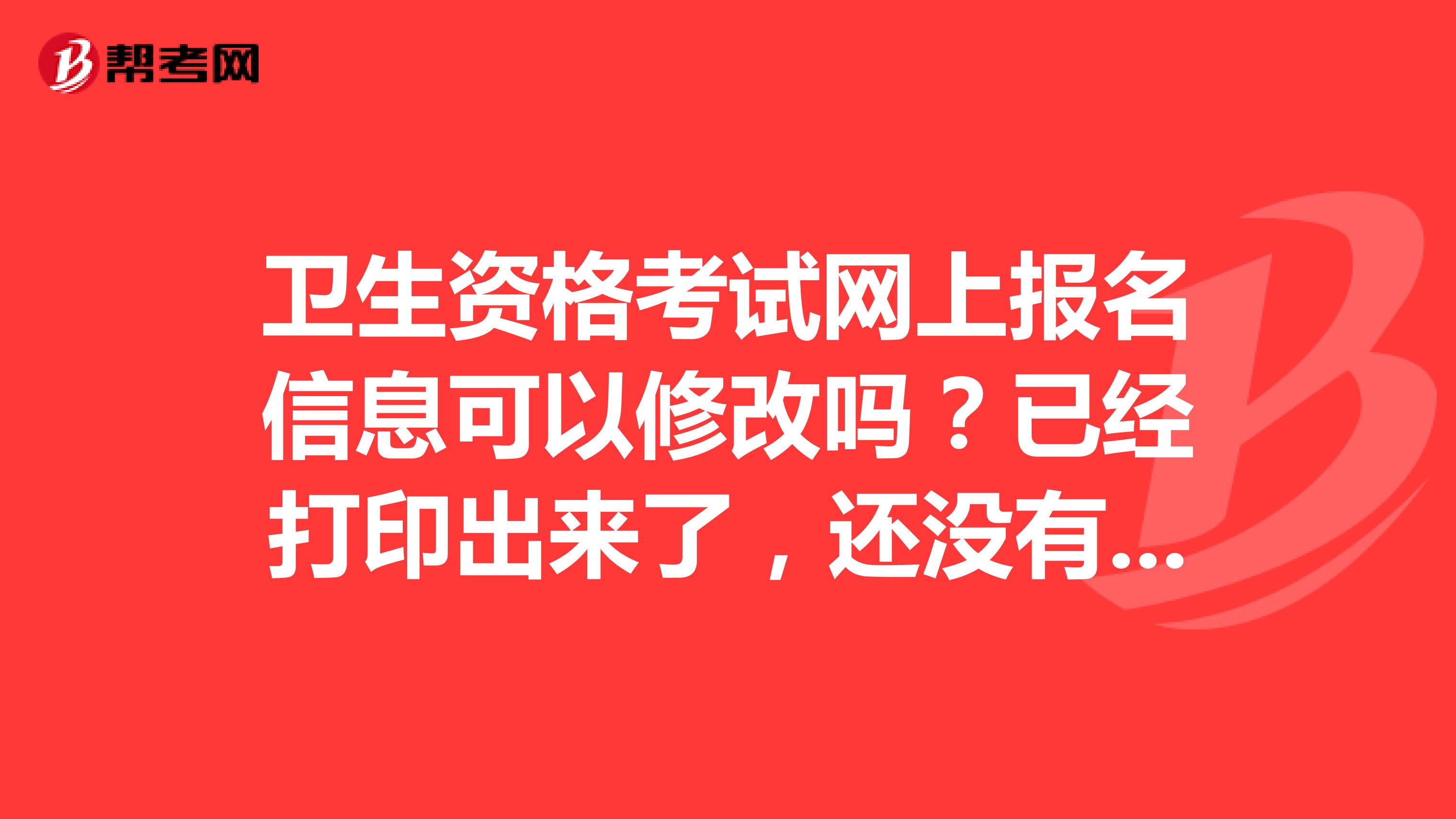 卫生资格考试网上报名信息可以修改吗?已经打印出来了,还没有现场确认
