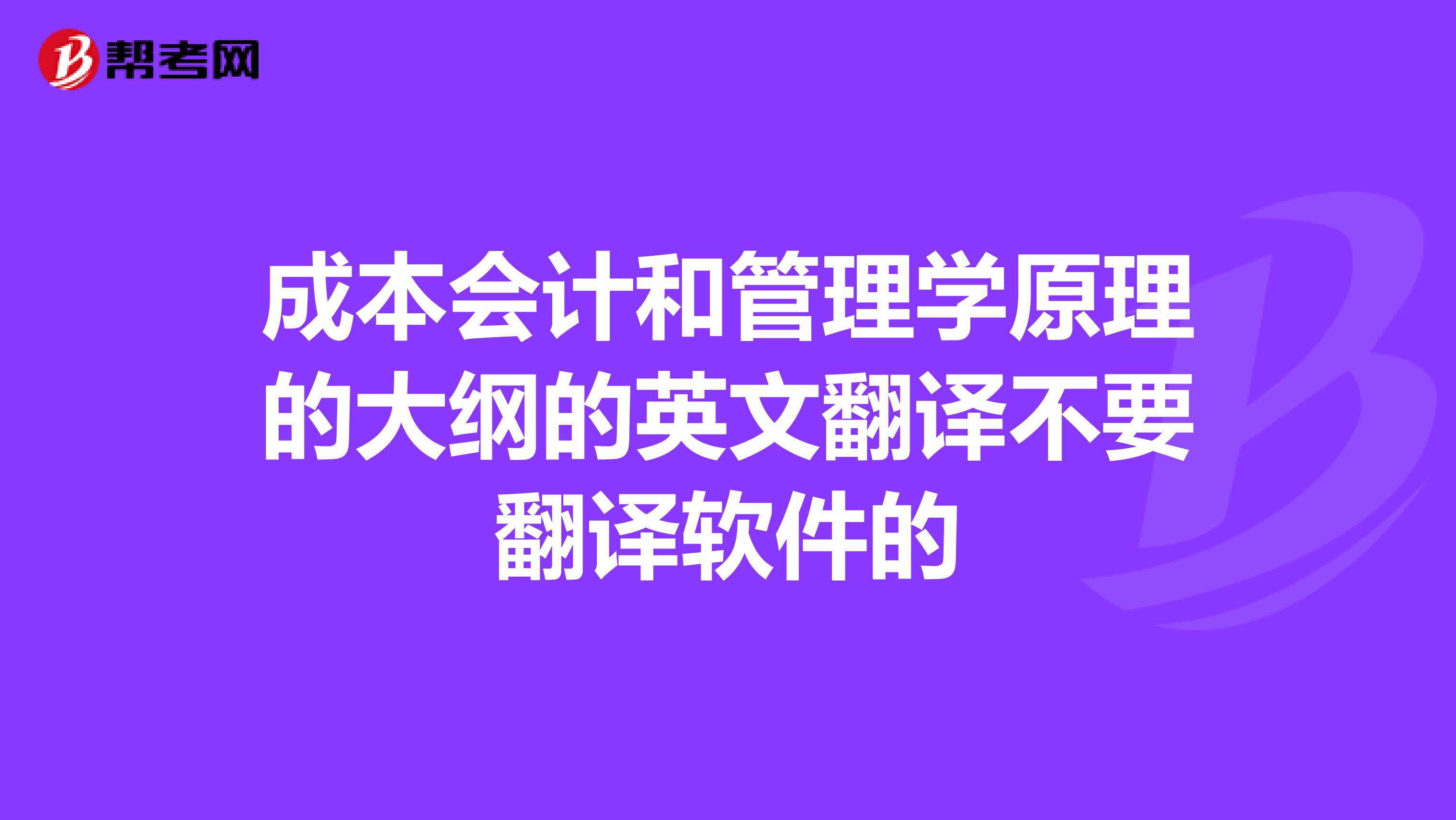 成本会计和管理学原理的大纲的英文翻译不要翻译软件的