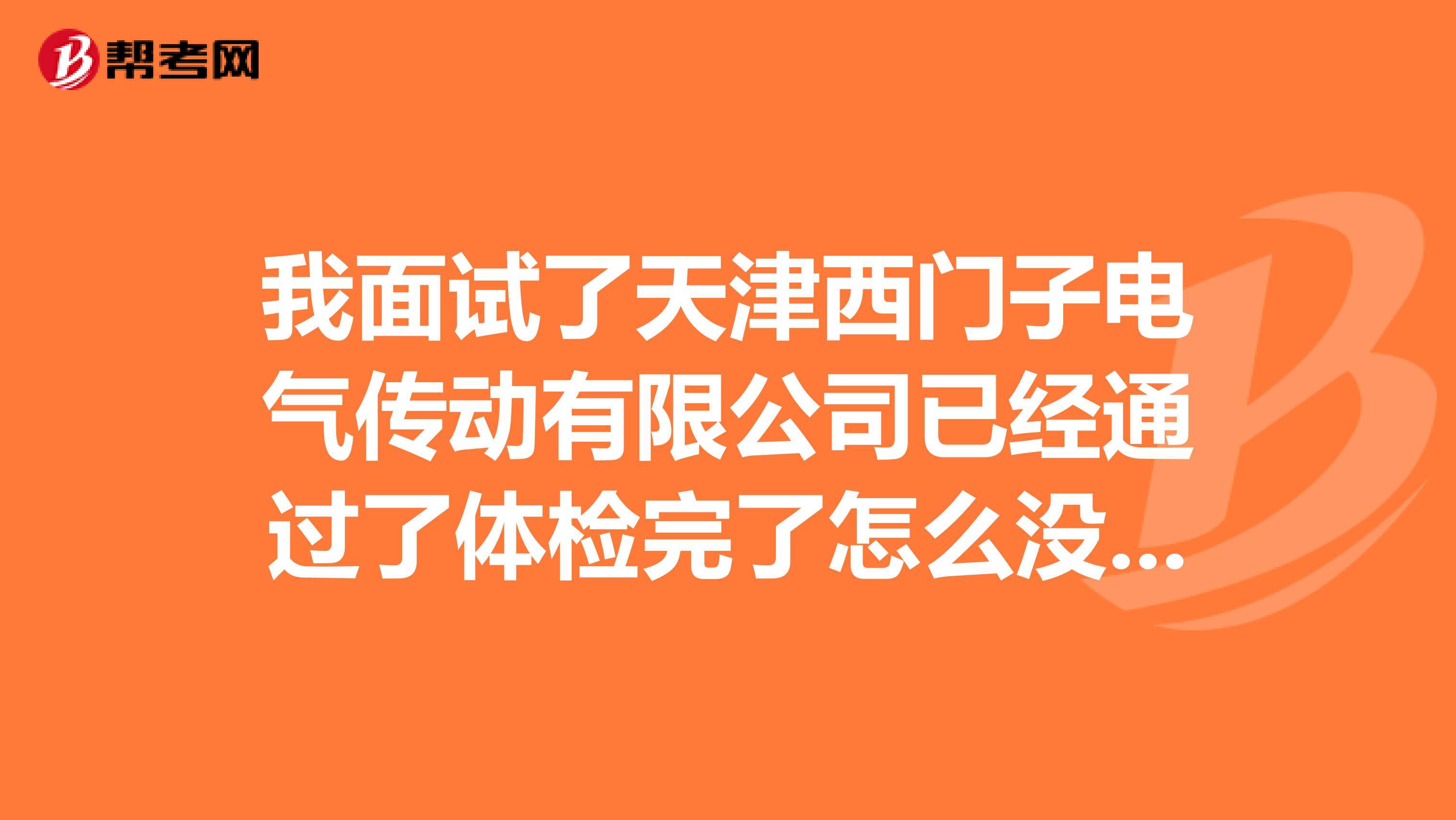 我面试了天津西门子电气传动有限公司已经通过了体检完了怎么没信了