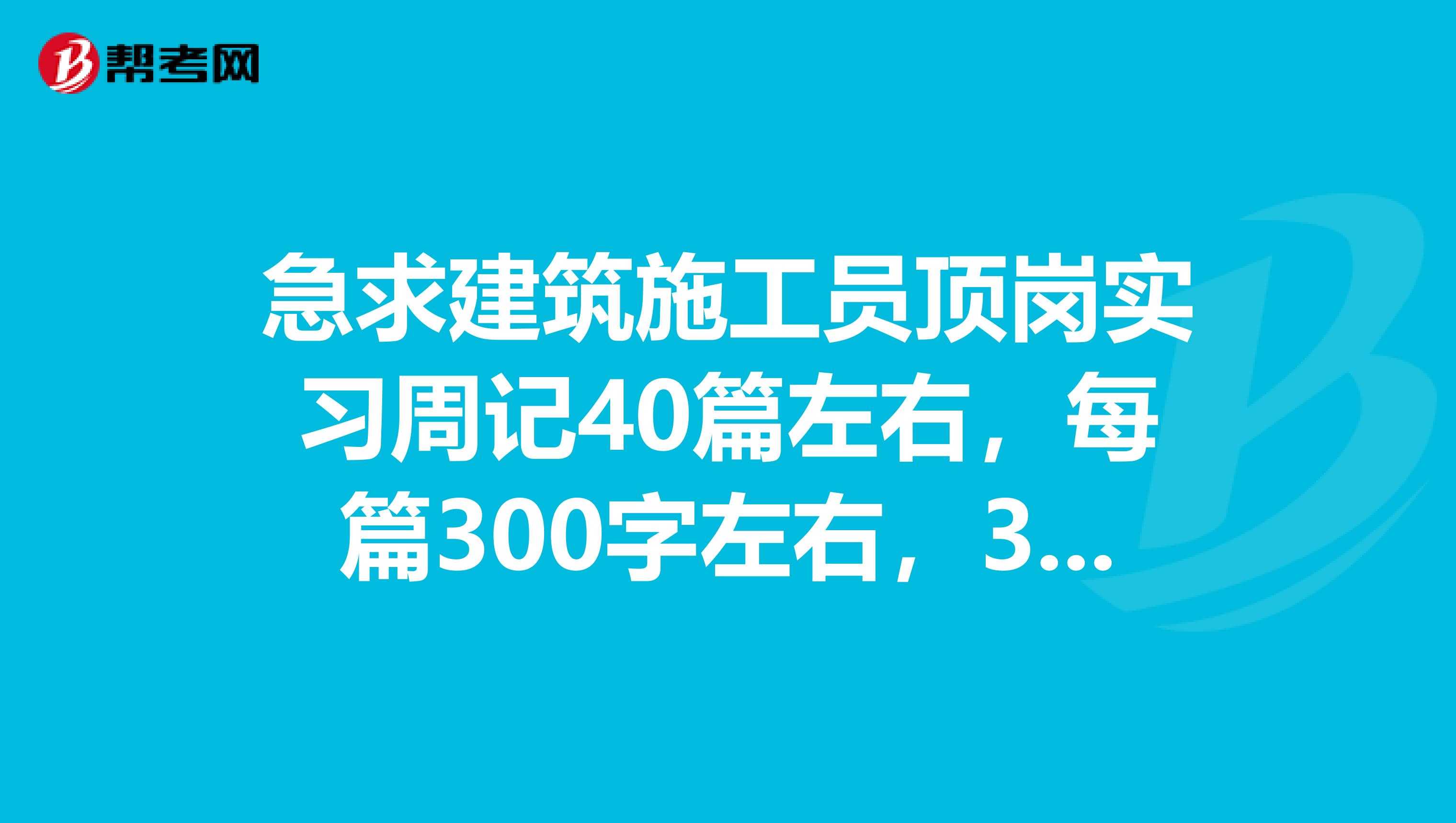 急求建筑施工员顶岗实习周记40篇左右,每篇300字左右,383832361qq.com
