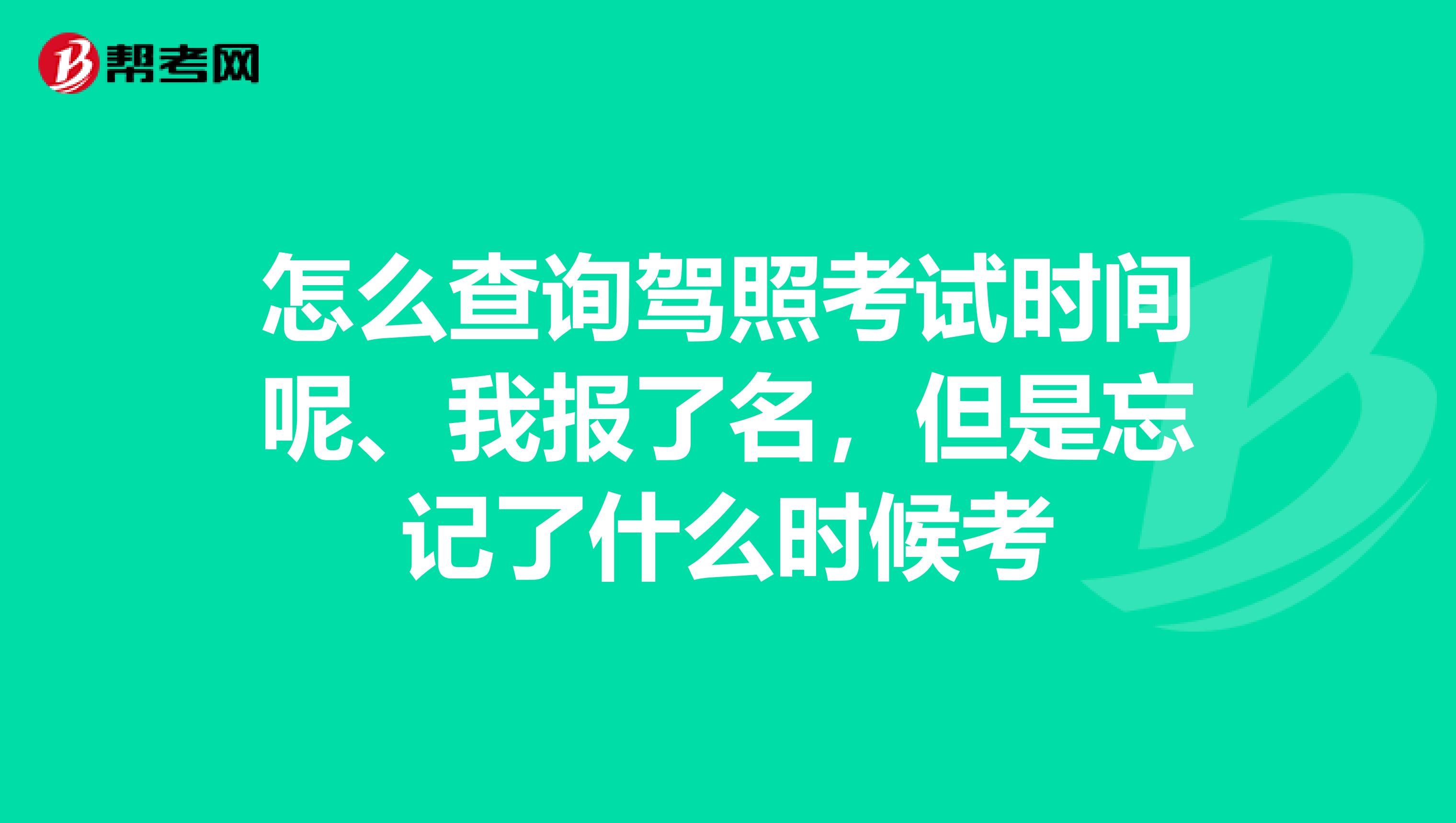 怎么查询驾照考试时间呢、我报了名，但是忘记了什么时候考