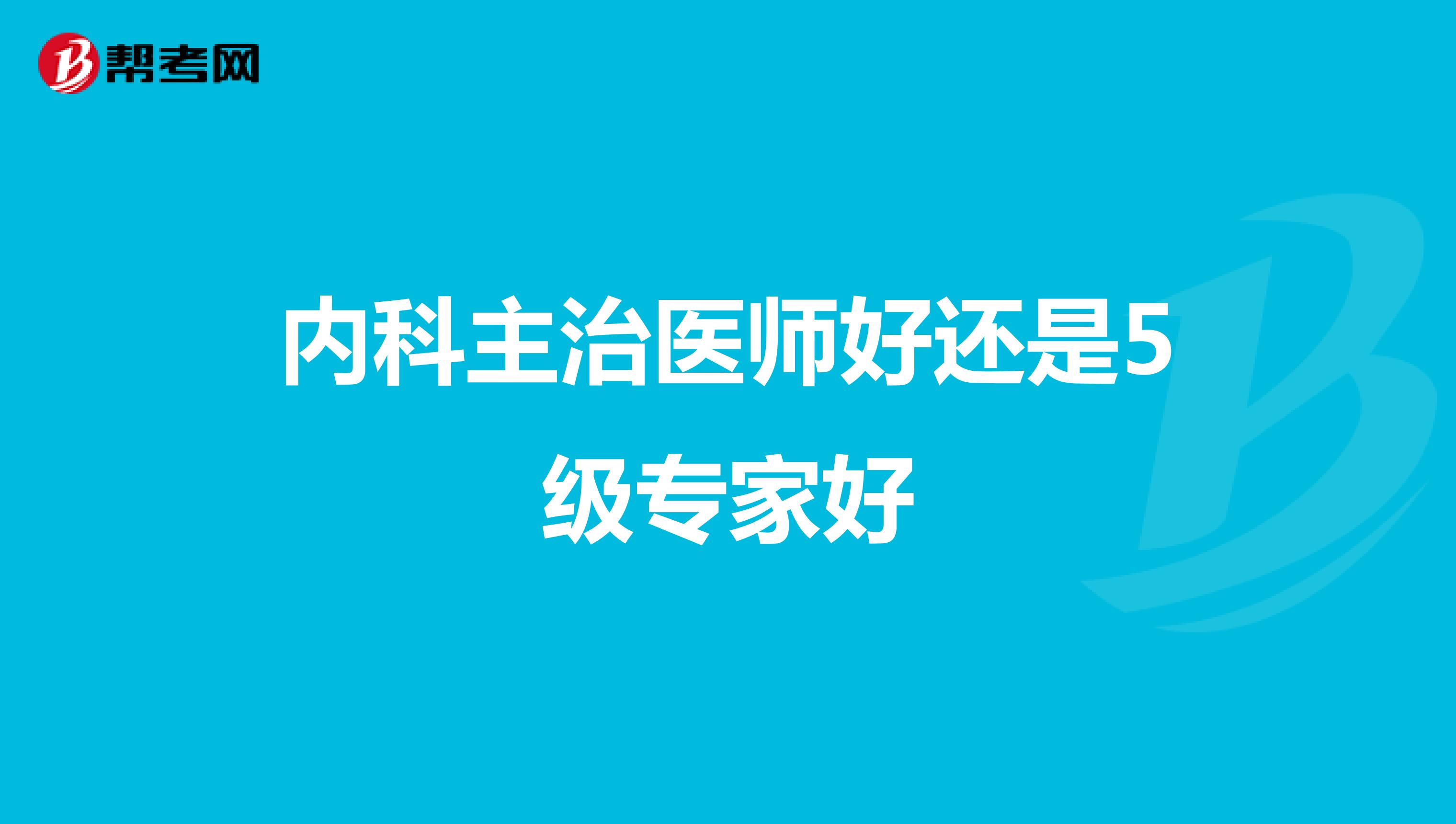 内科主治医师好还是5级专家好