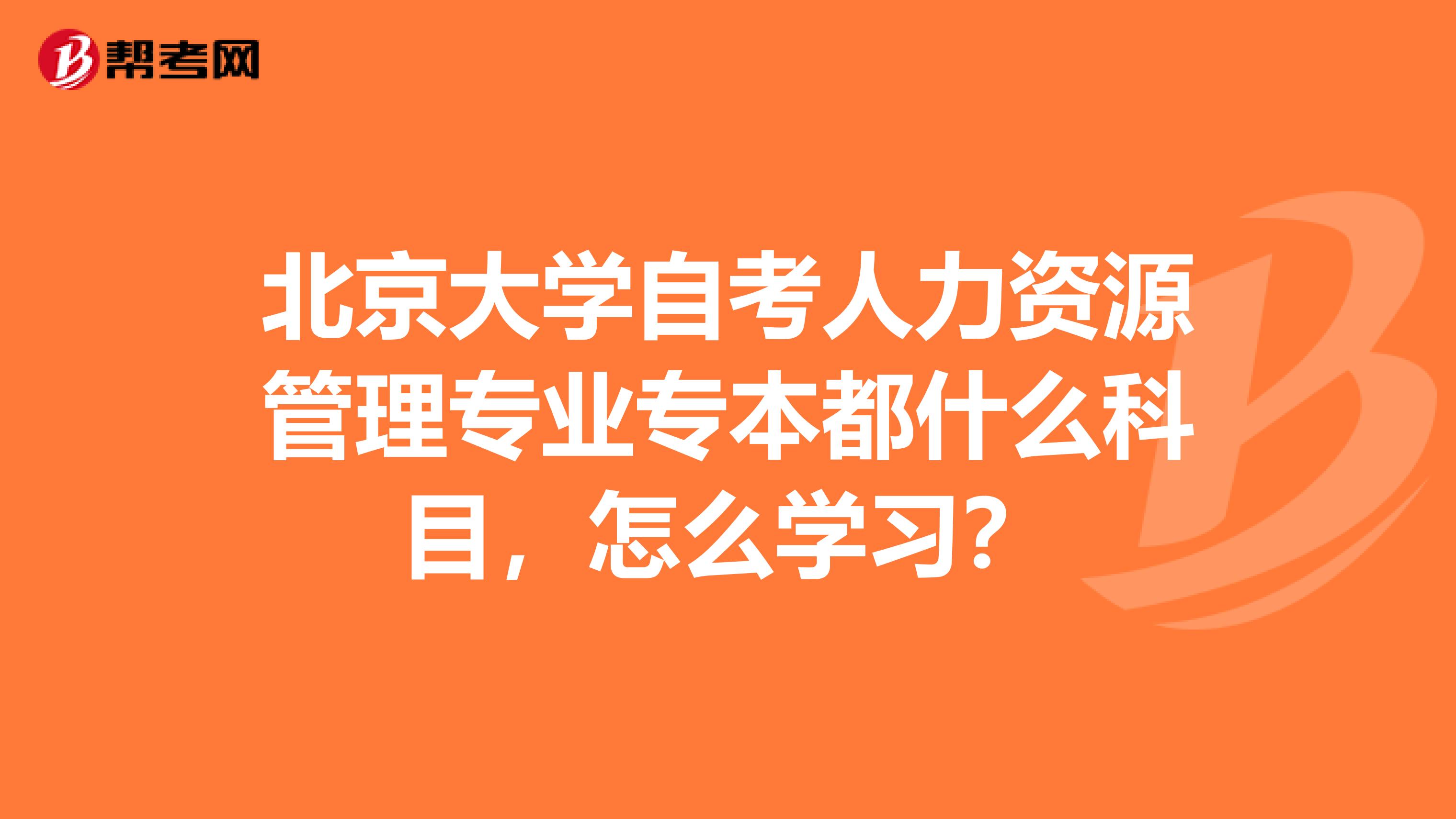 北京大學(xué)自考人力資源管理專業(yè)專本都什么科目，怎么學(xué)習(xí)？