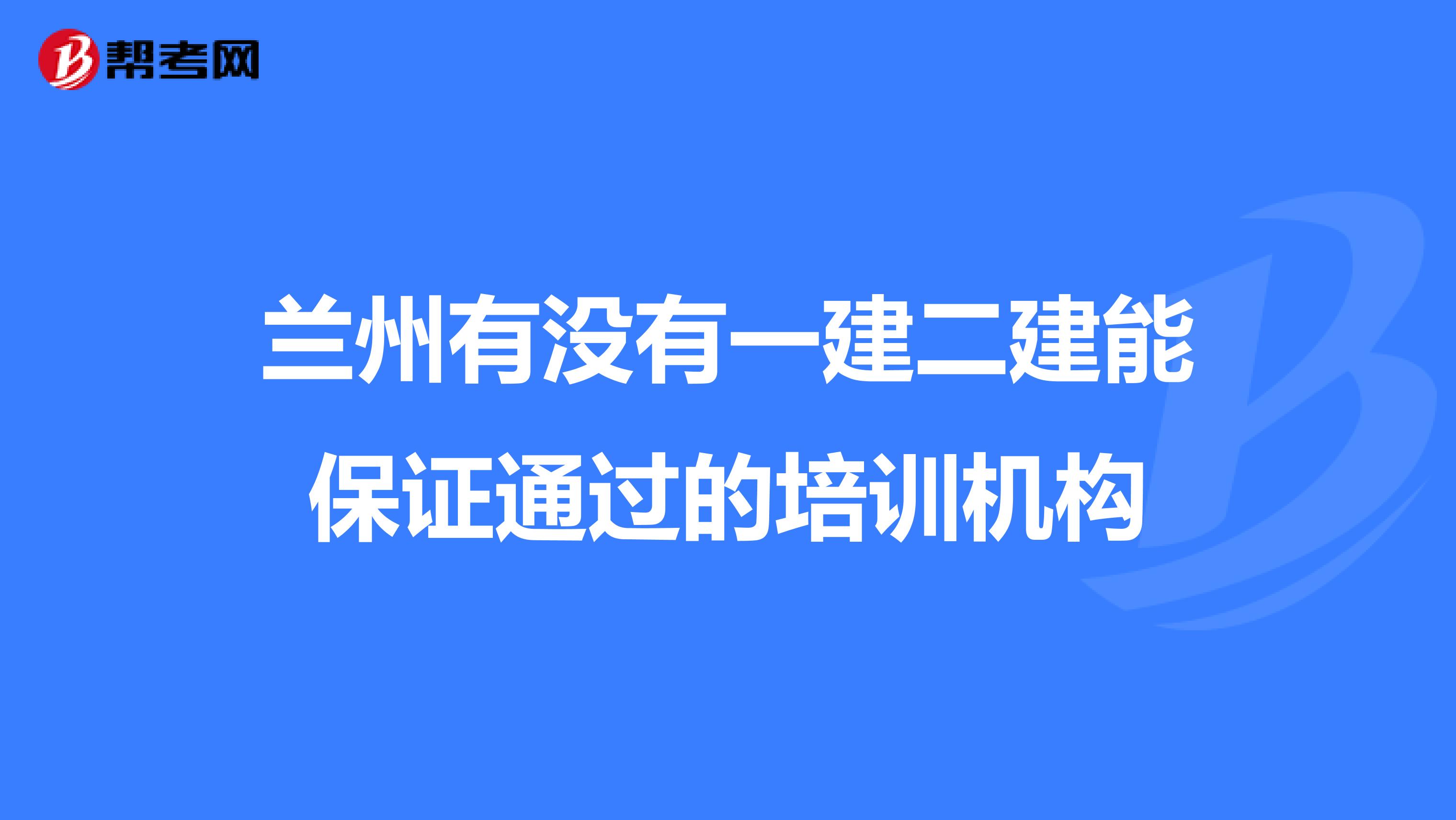 兰州有没有一建二建能保证通过的培训机构