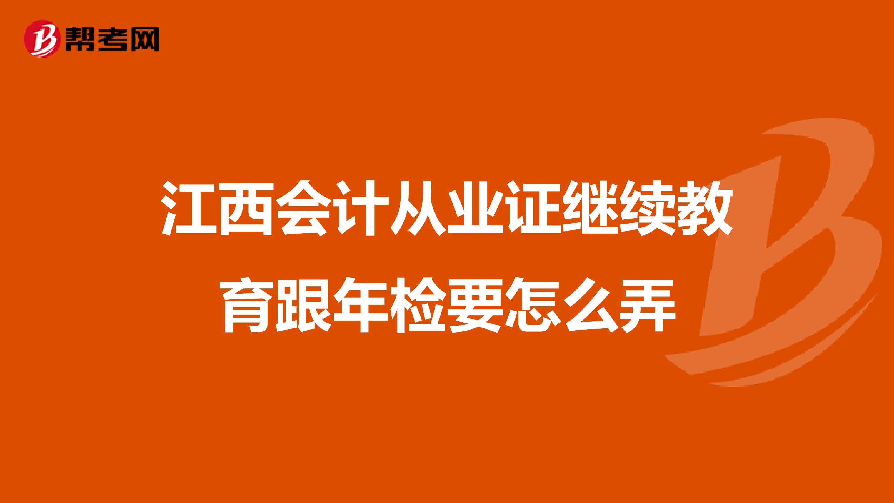 江西会计从业证继续教育跟年检要怎么弄