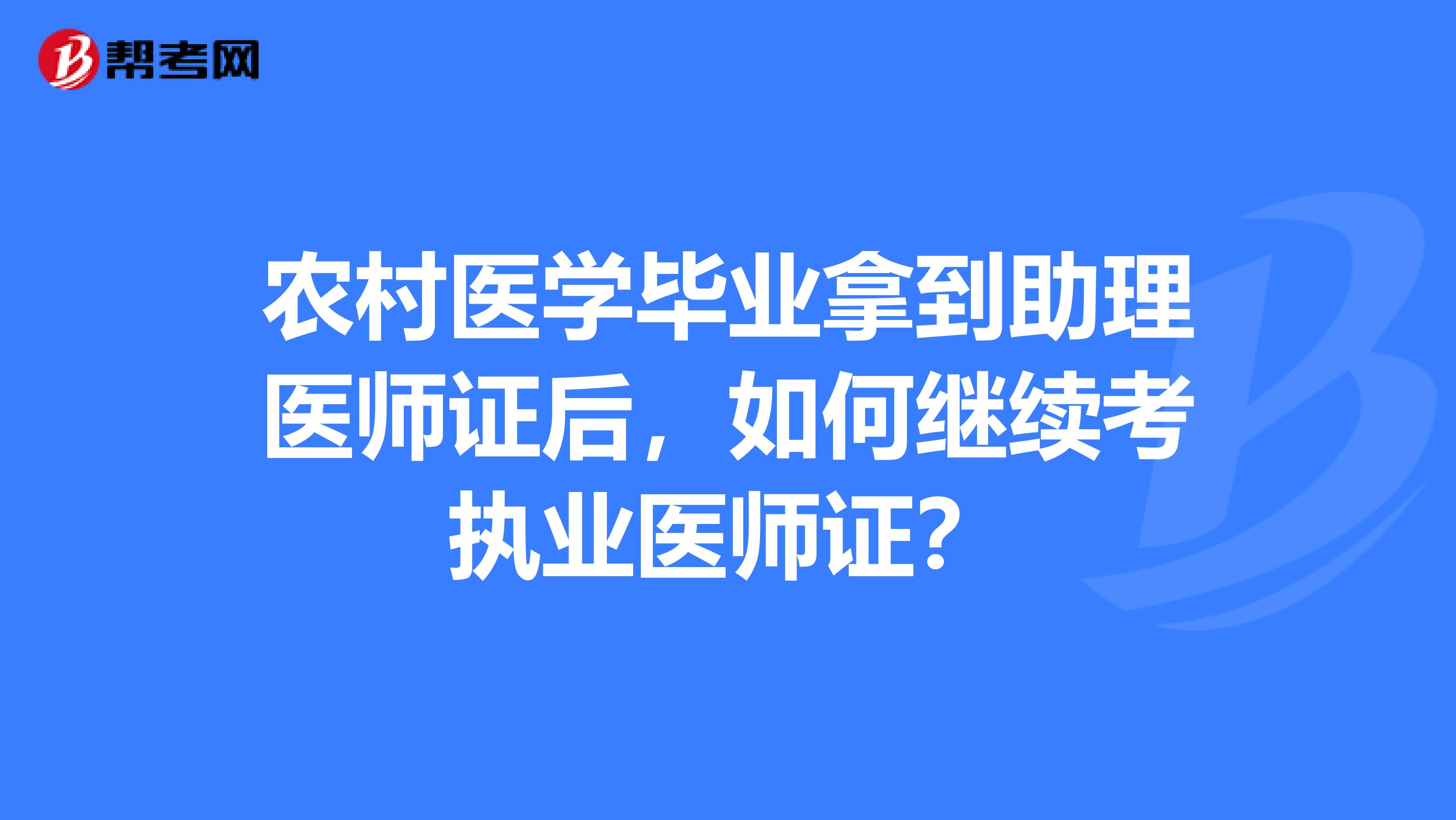 农村医学毕业拿到助理医师证后，如何继续考执业医师证？