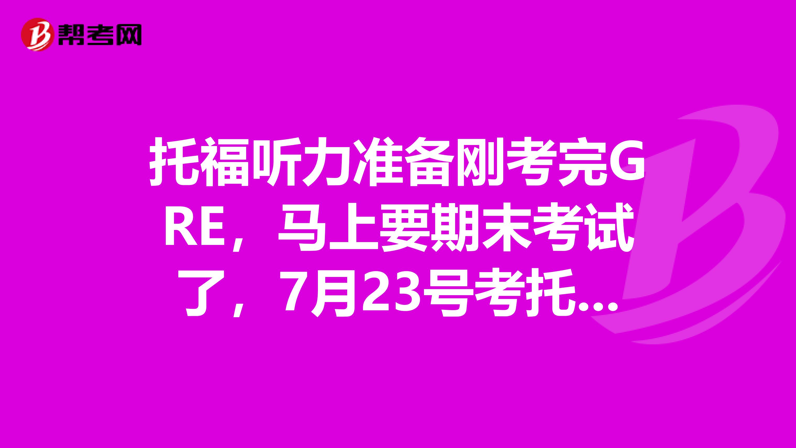 托福听力准备刚考完GRE,马上要期末考试了,7月23号考托福,想在考期练练听力,求大神给点建议,谢谢