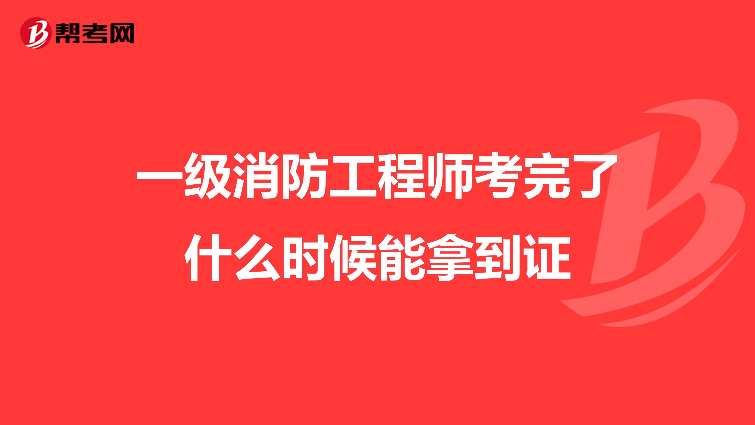 一级消防工程师考完了什么时候能拿到证