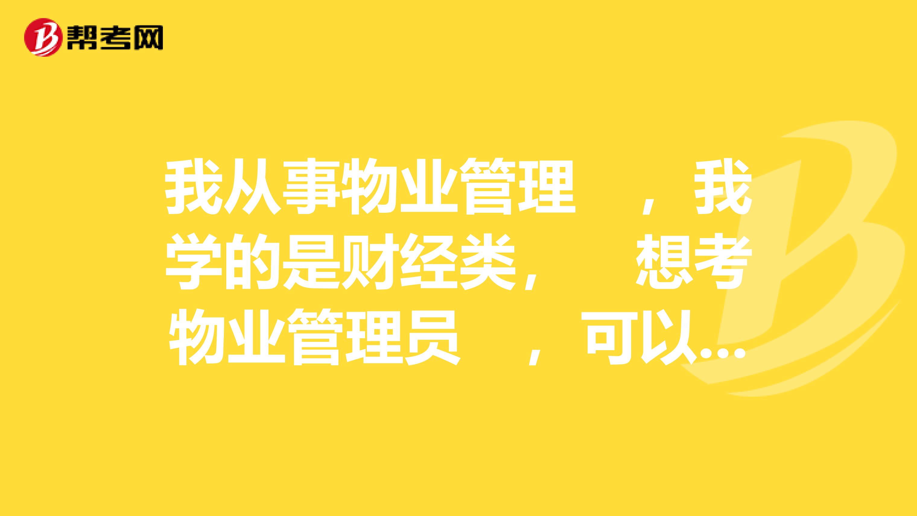 我从事物业管理 ,我学的是财经类, 想考物业管理员 ,可以直接考物业经理证可以吗?