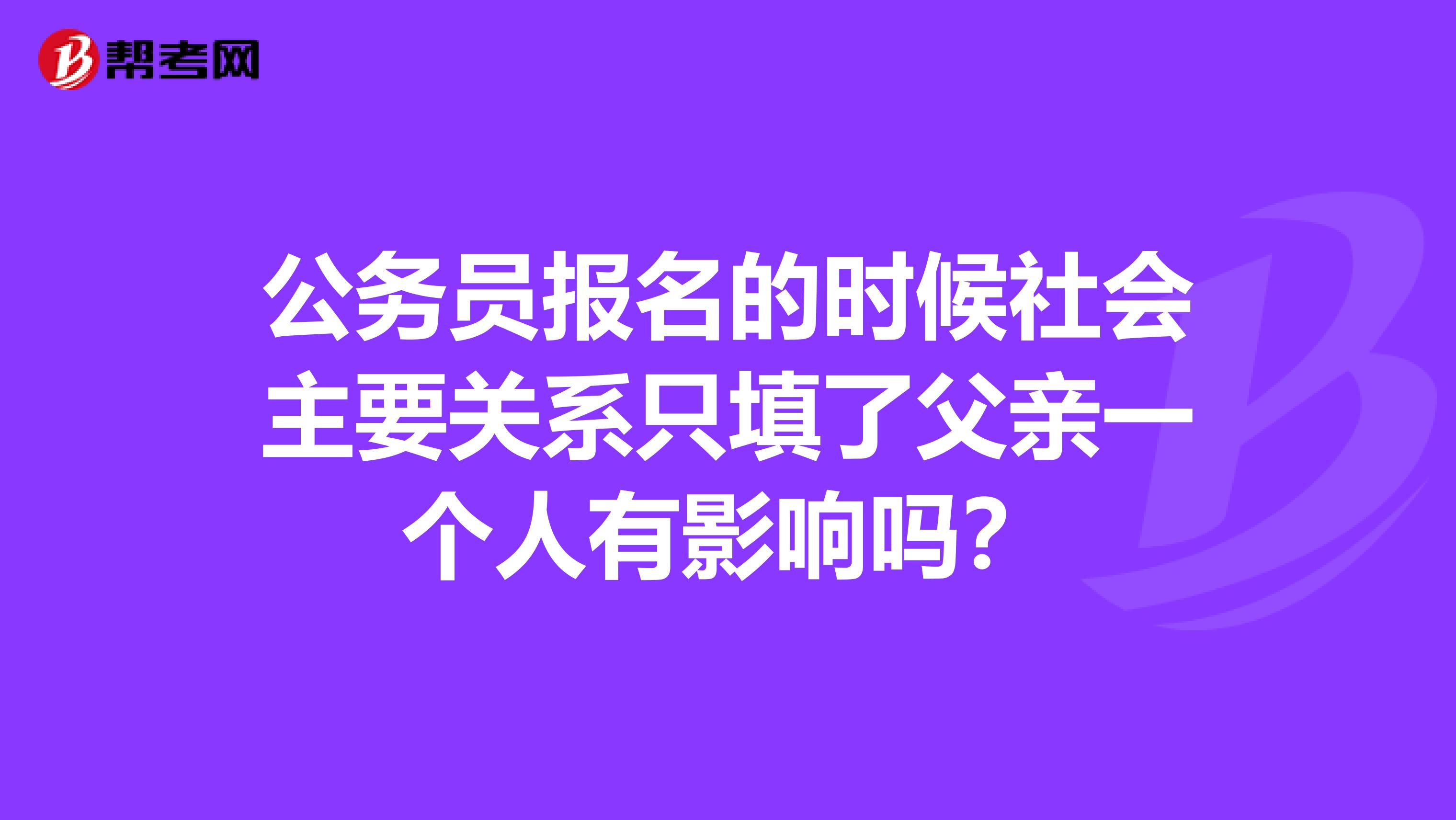 公务员报名的时候社会主要关系只填了父亲一个人有影响吗？