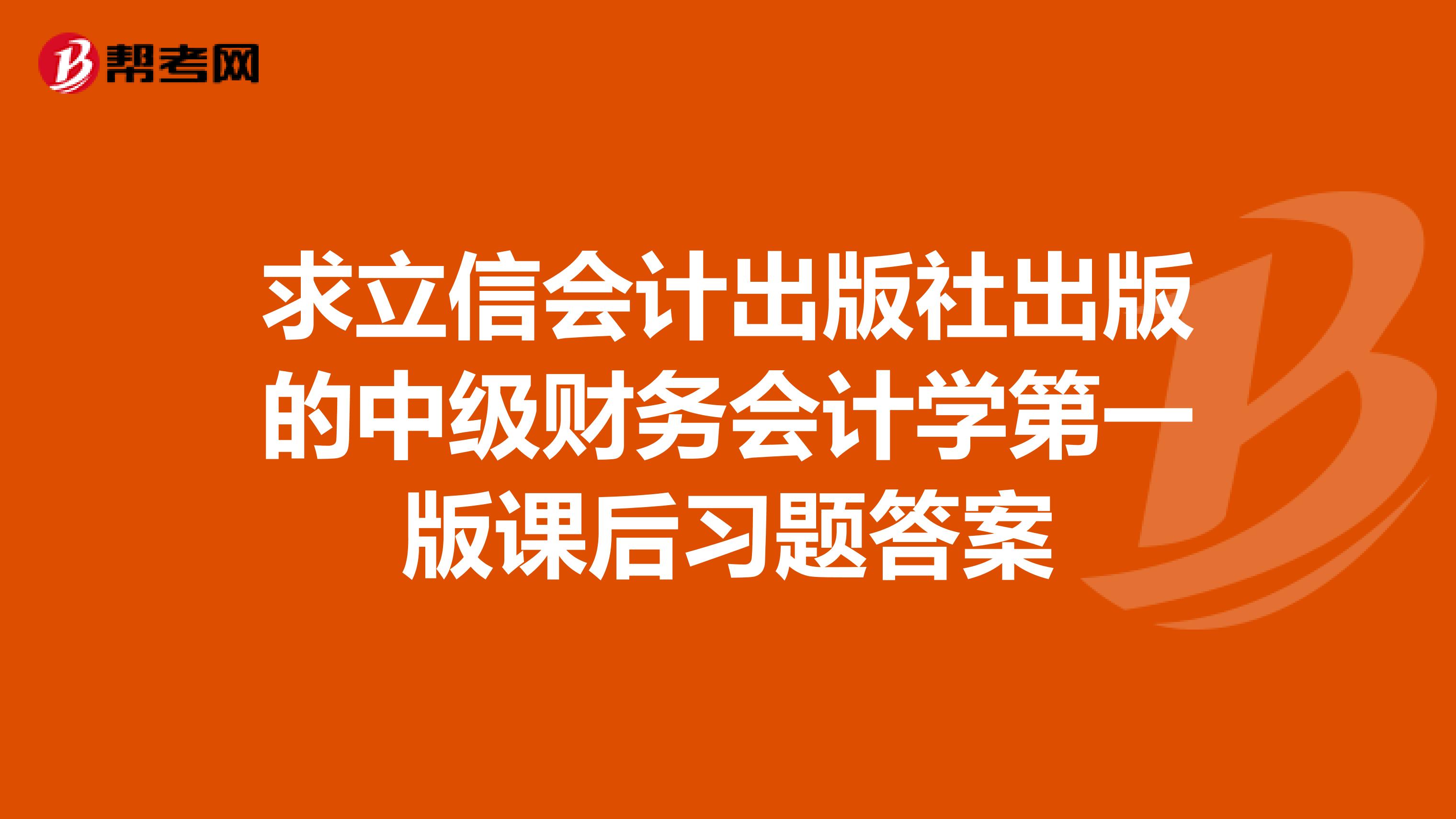 求立信会计出版社出版的中级财务会计学第一版课后习题答案