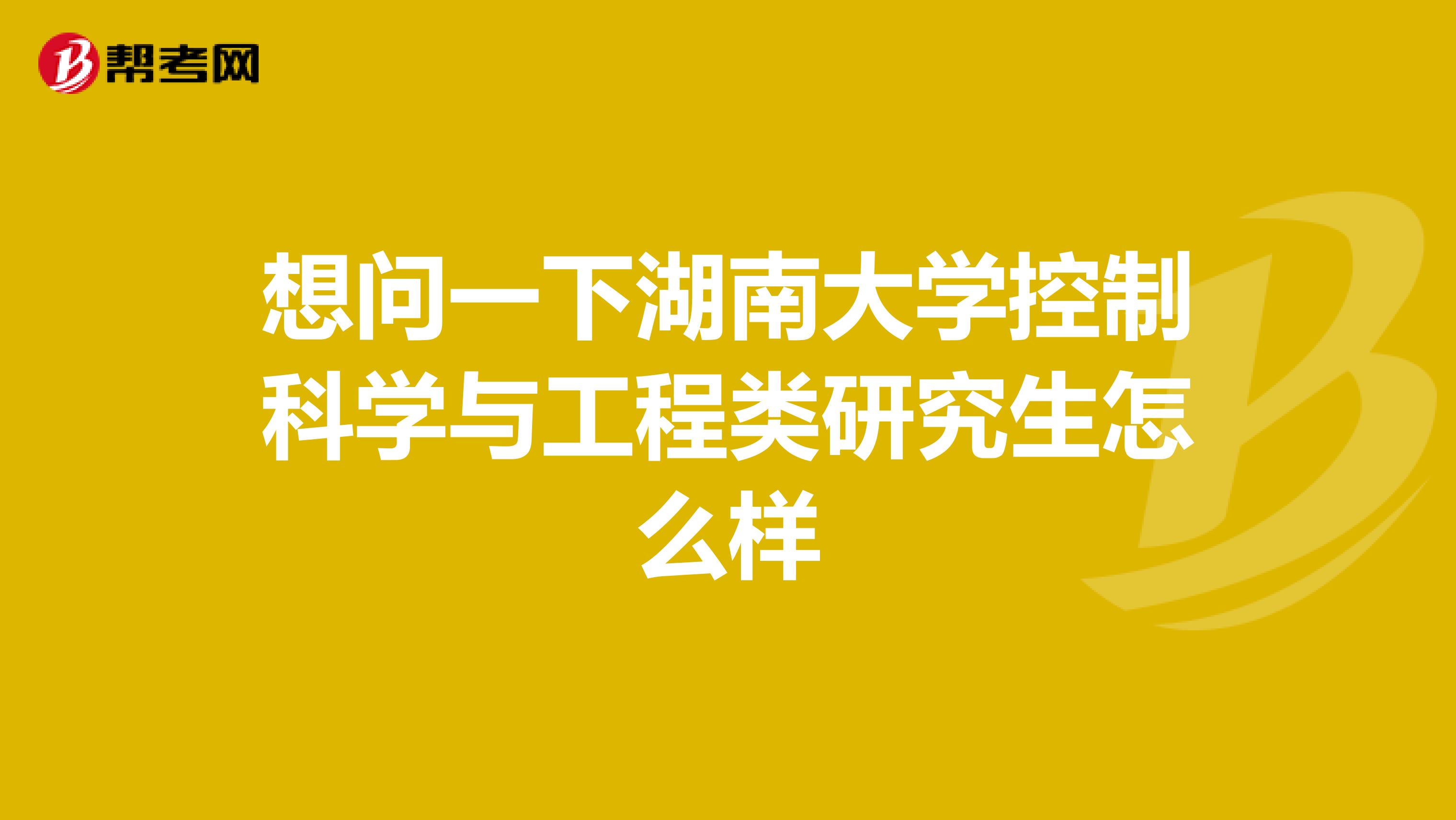 想问一下湖南大学控制科学与工程类研究生怎么样