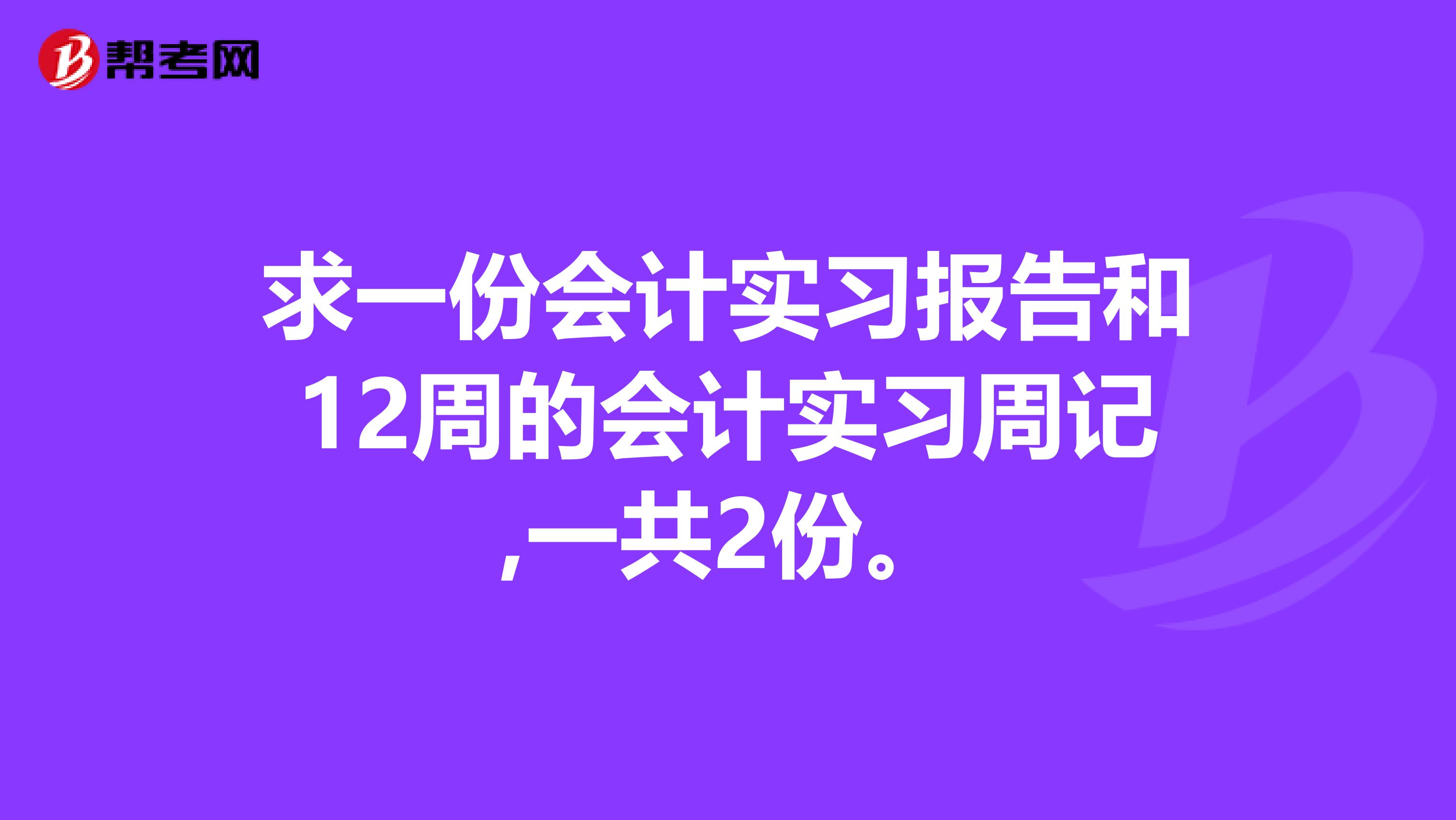 求一份会计实习报告和12周的会计实习周记,一共2份。
