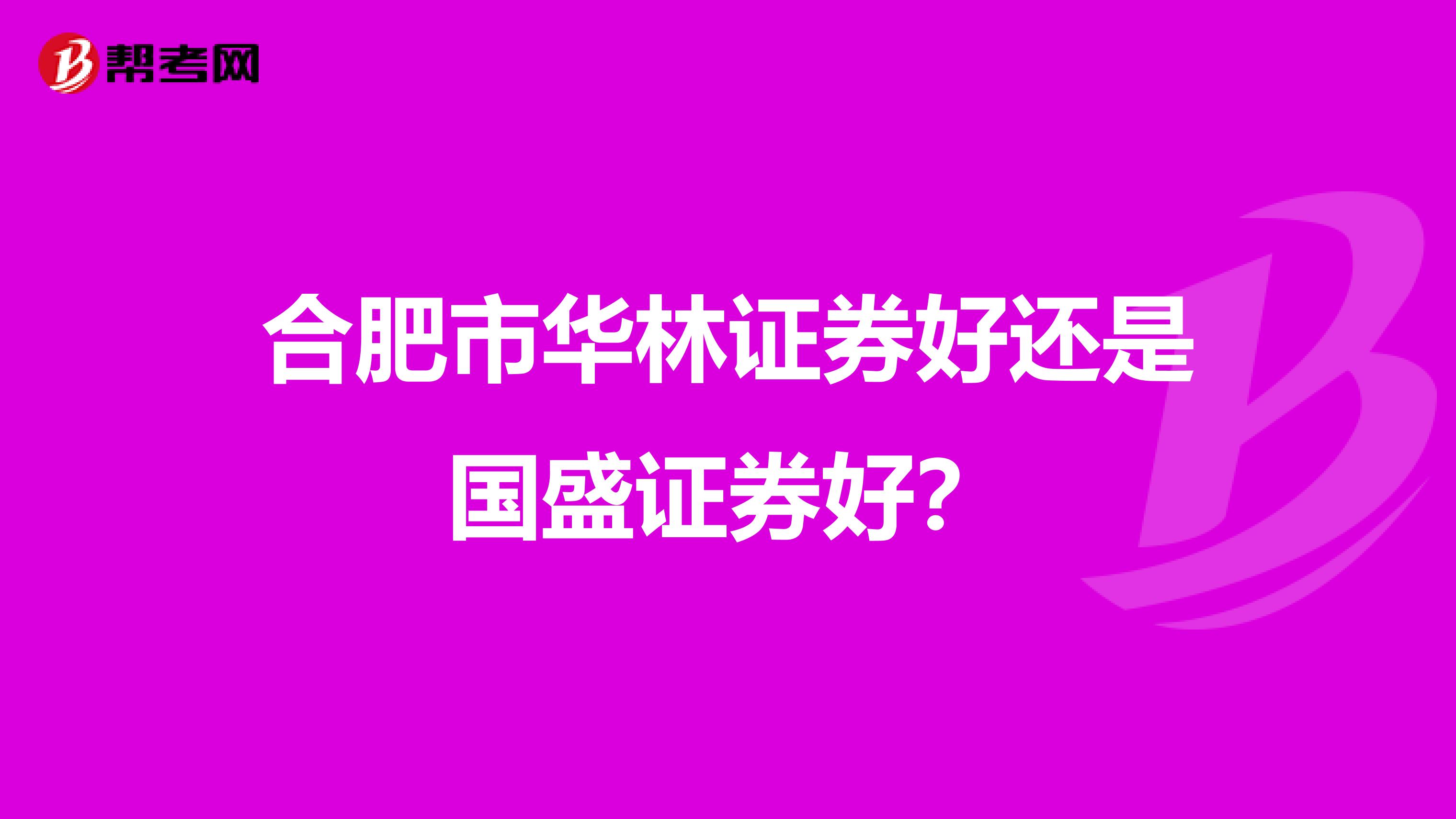 合肥市华林证券好还是国盛证券好？