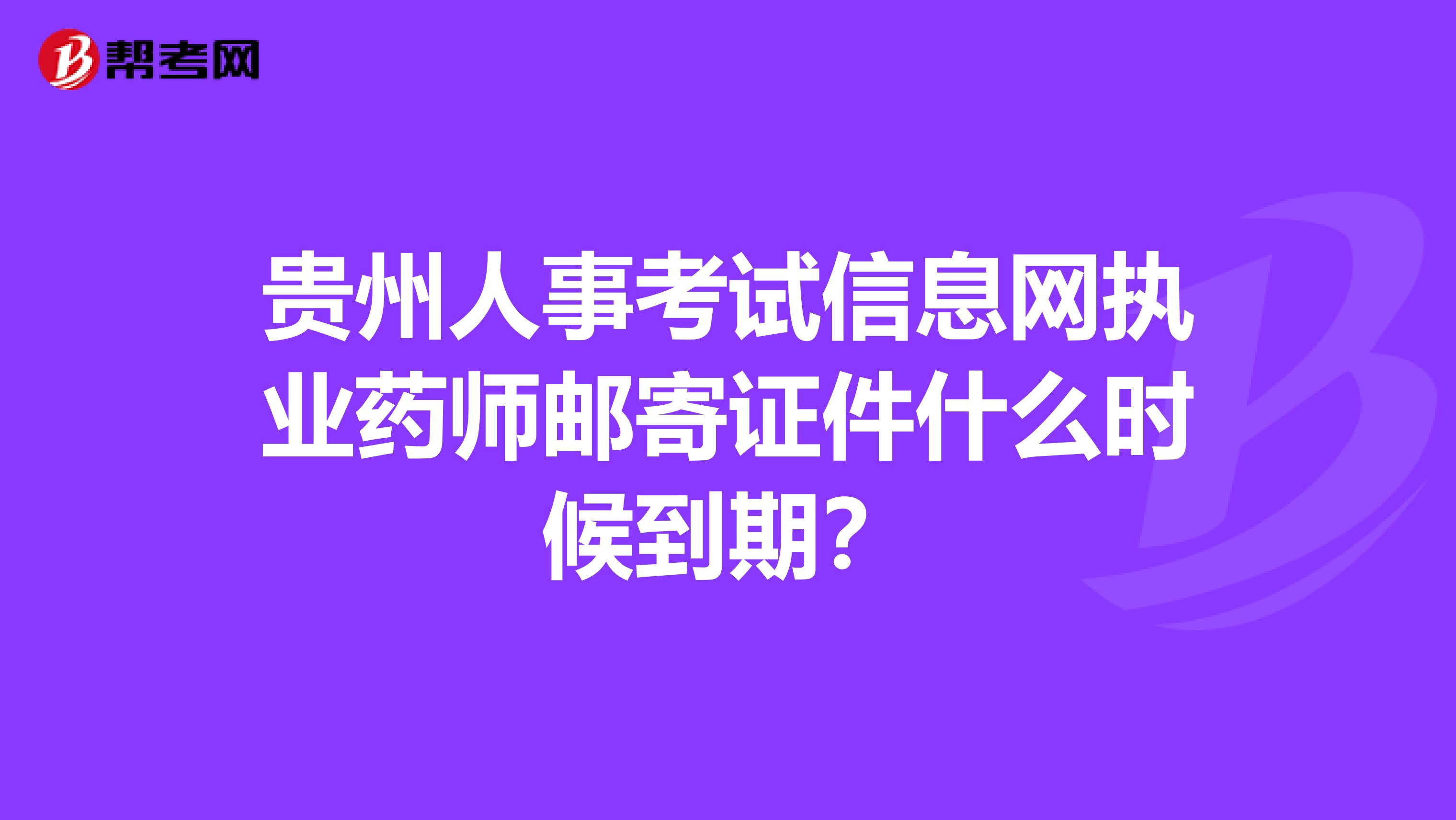 贵州人事考试信息网执业药师邮寄证件什么时候到期?