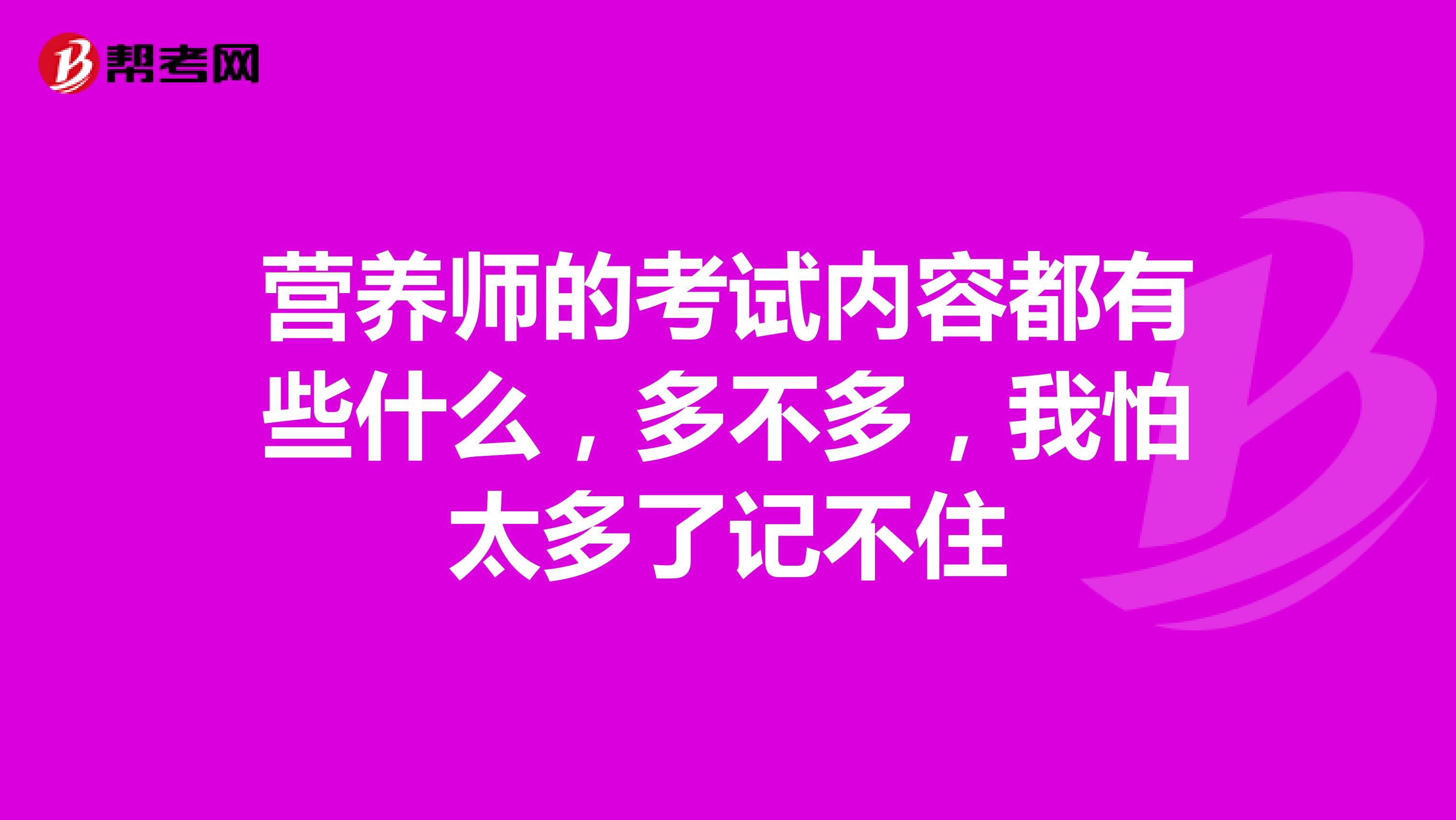 营养师的考试内容都有些什么,多不多,我怕太多了记不住