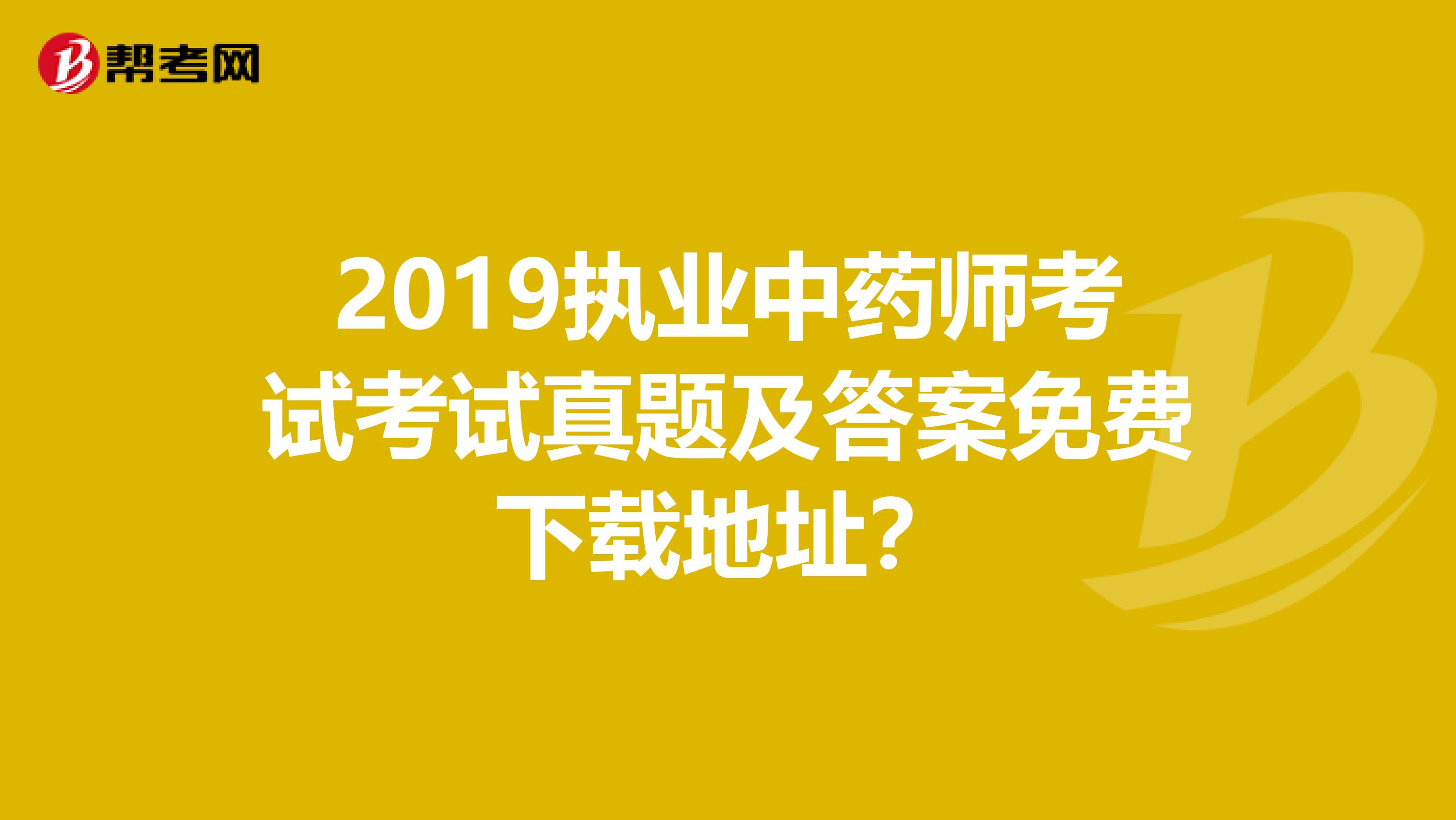 2019执业中药师考试考试真题及答案免费下载地址?