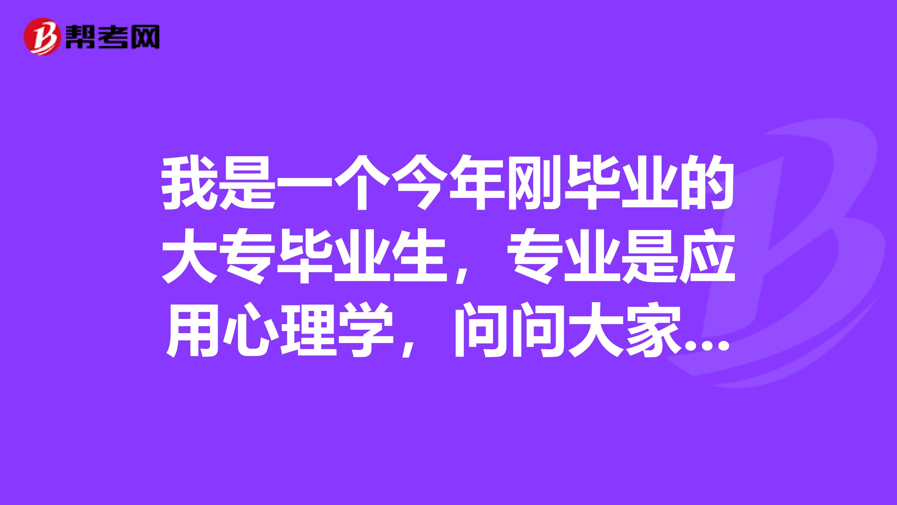 我是一个今年刚毕业的大专毕业生,专业是应用心理学,问问大家应用心理学在职研究生有什么用?准备参加在职研究生考试