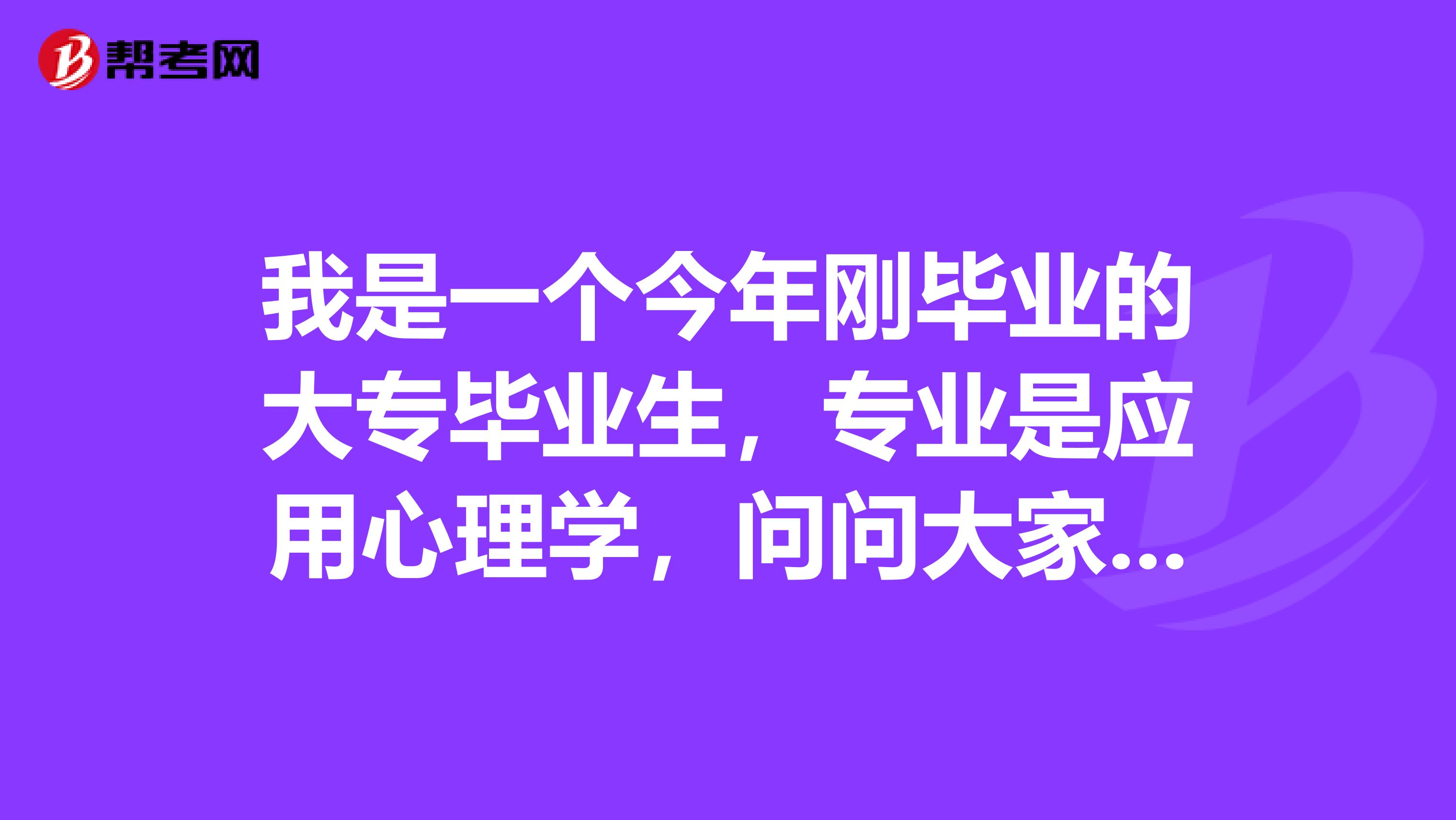 我是一个今年刚毕业的大专毕业生，专业是应用心理学，问问大家应用心理学在职研究生有什么用？准备参加在职研究生考试