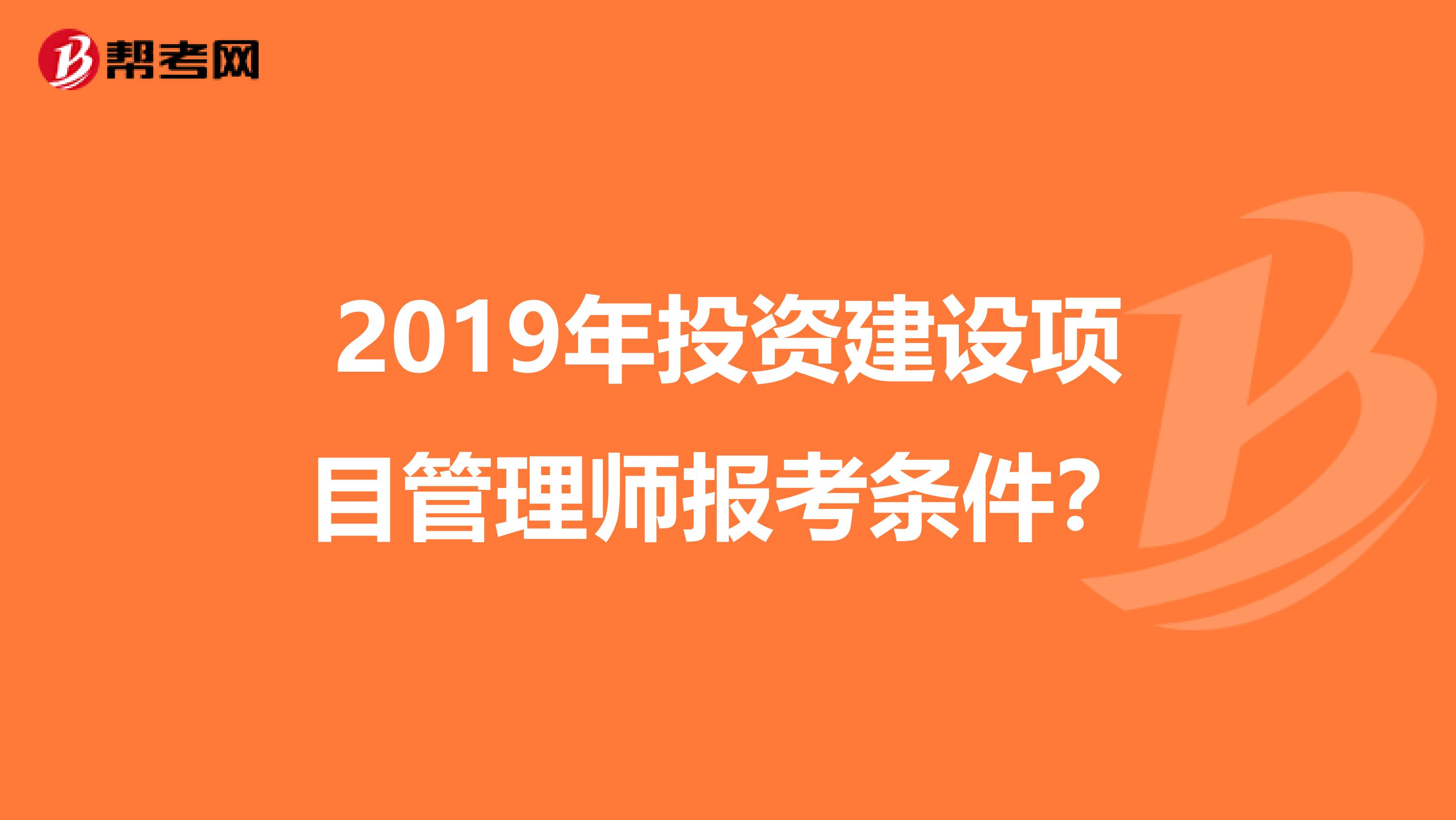 2019年投资建设项目管理师报考条件？
