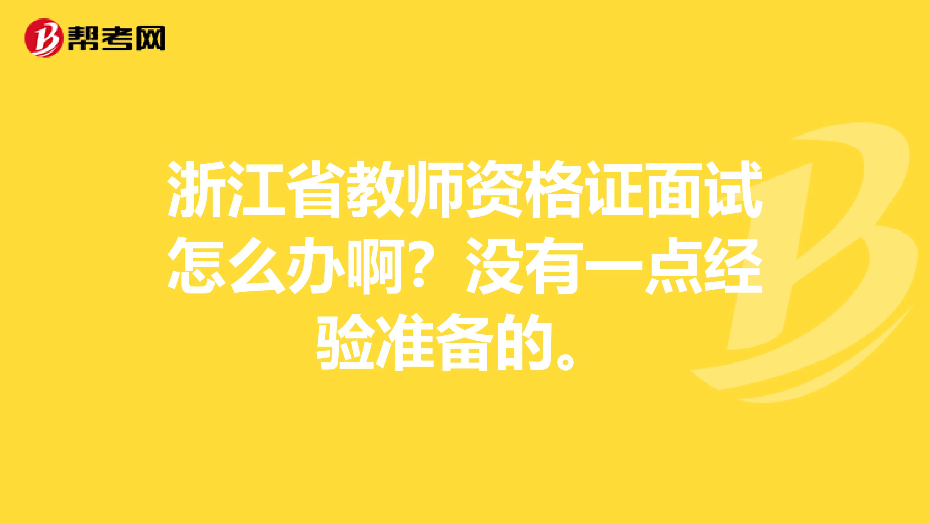 浙江省教師資格證面試怎么辦??？沒有一點經(jīng)驗準備的。