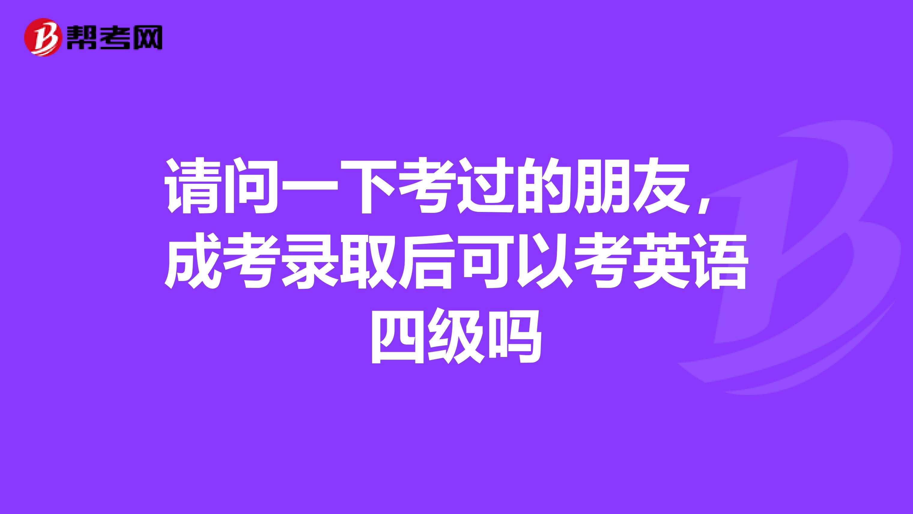 请问一下考过的朋友,成考录取后可以考英语四级吗