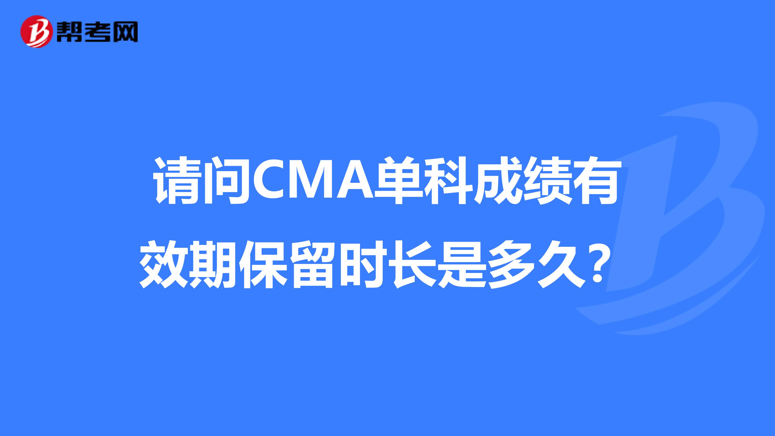 請問CMA單科成績有效期保留時長是多久？