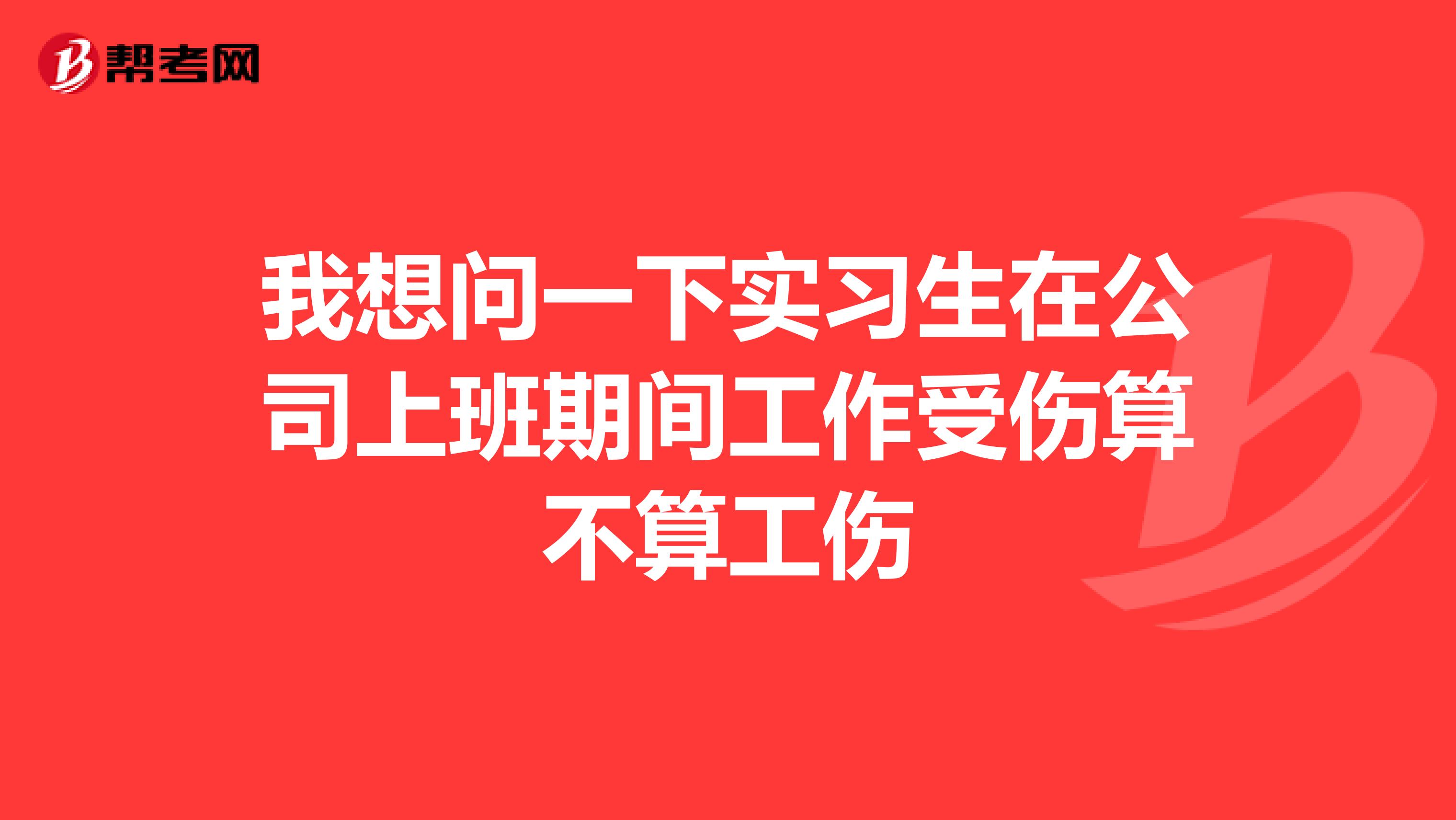 我想问一下实习生在公司上班期间工作受伤算不算工伤