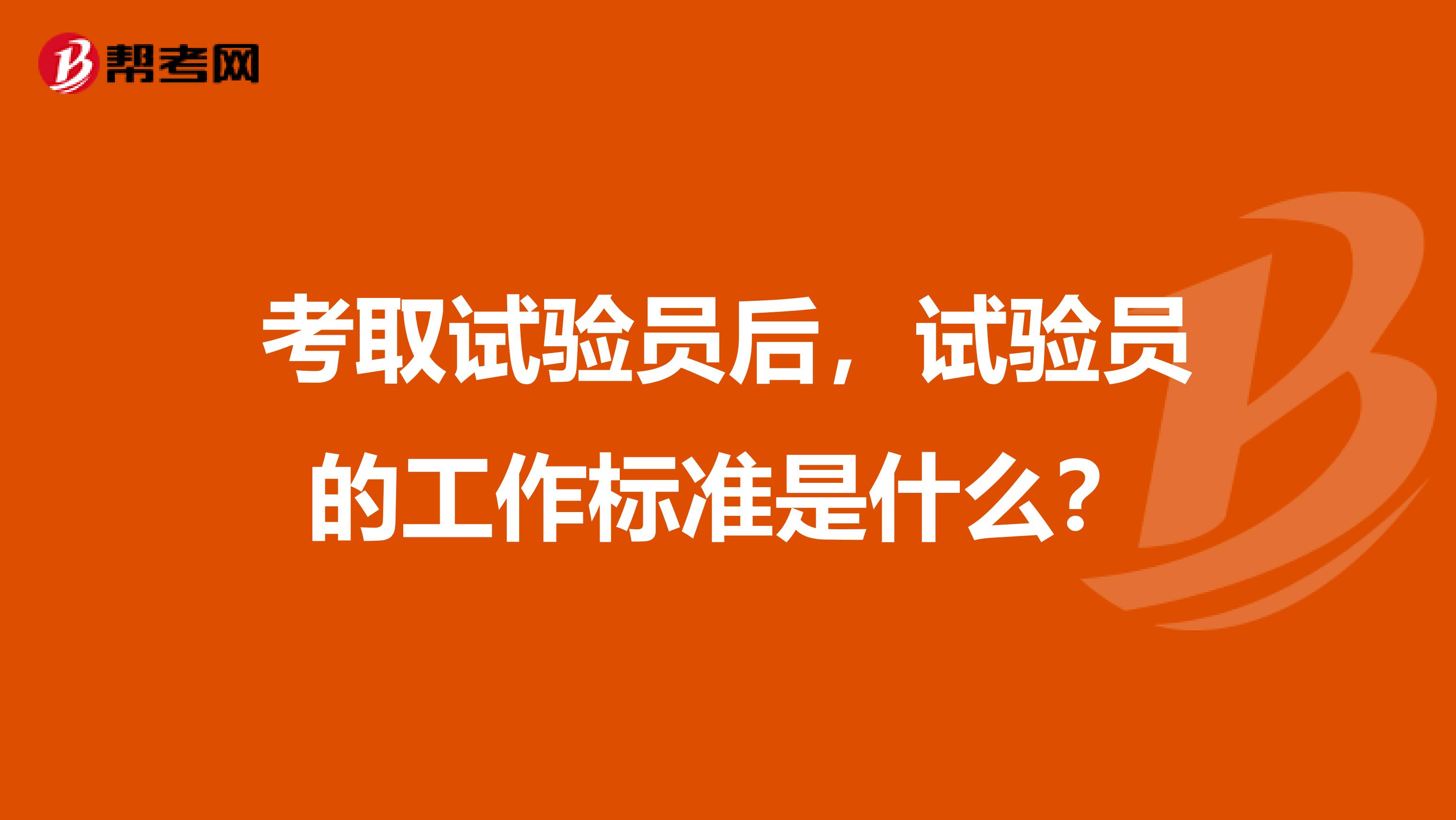 考取试验员后，试验员的工作标准是什么？