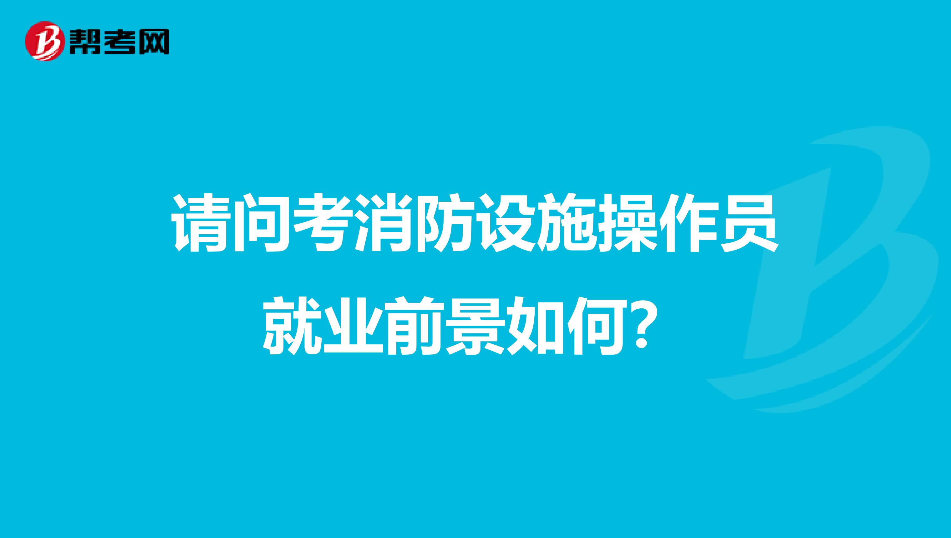 請問考消防設(shè)施操作員就業(yè)前景如何?