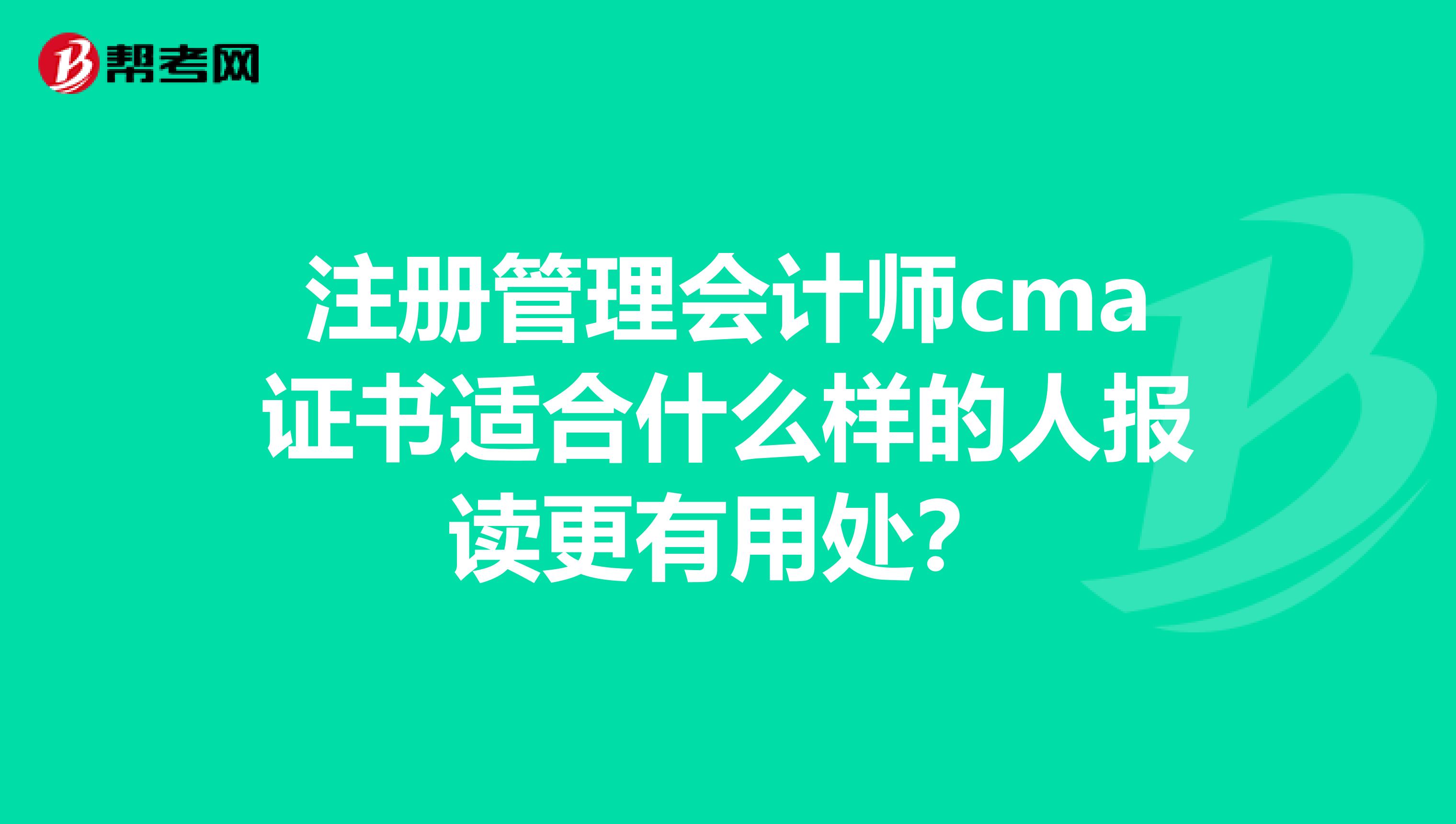注冊管理會計師cma證書適合什么樣的人報讀更有用處?