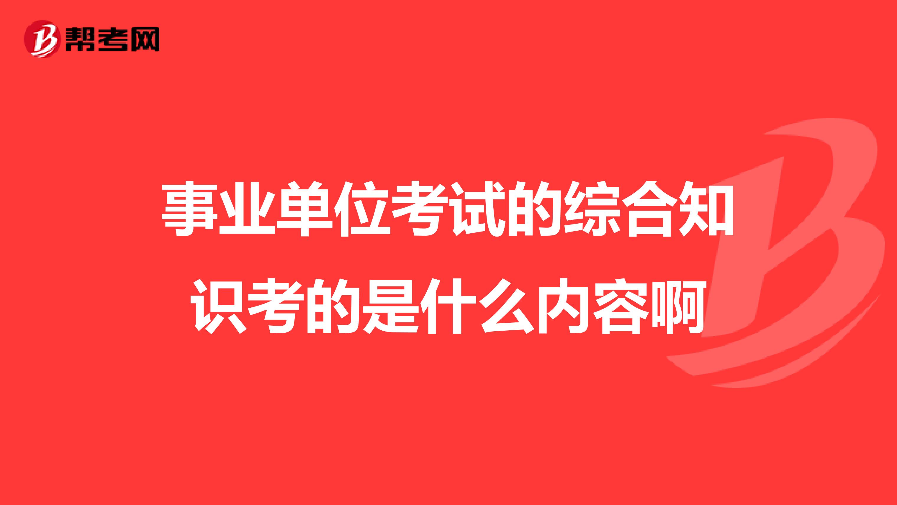 事业单位考试的综合知识考的是什么内容啊