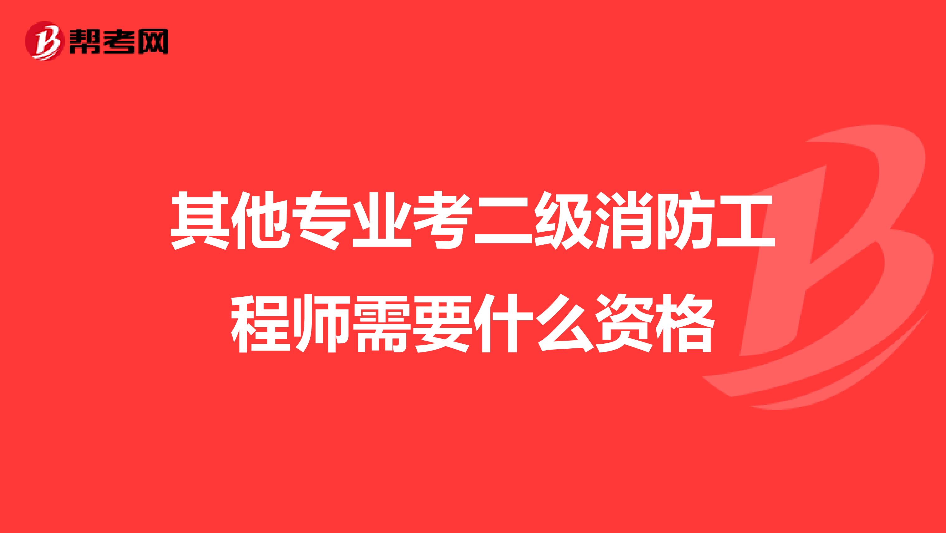 其他专业考二级消防工程师需要什么资格