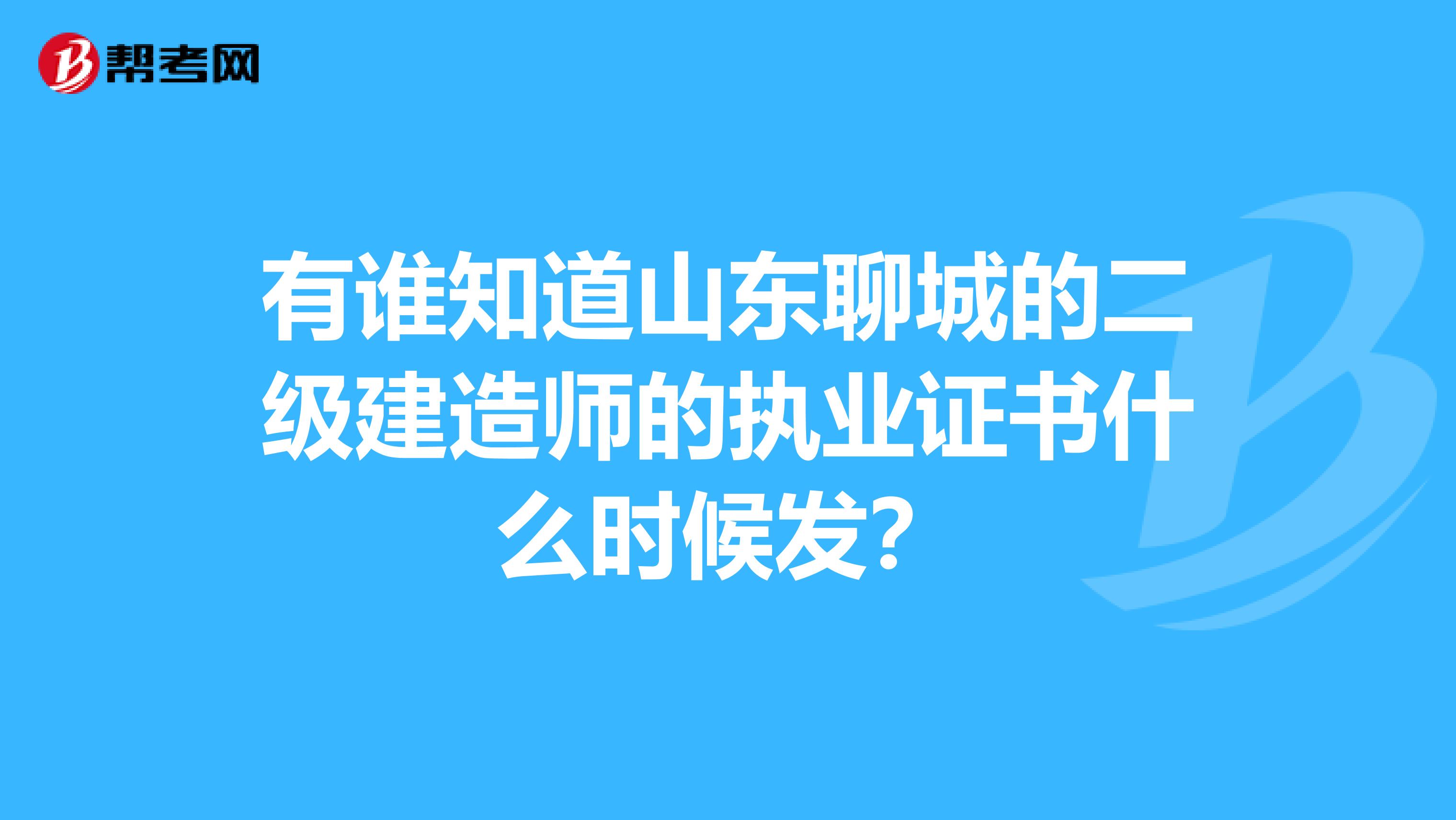 有誰知道山東聊城的二級建造師的執(zhí)業(yè)證書什么時(shí)候發(fā)?