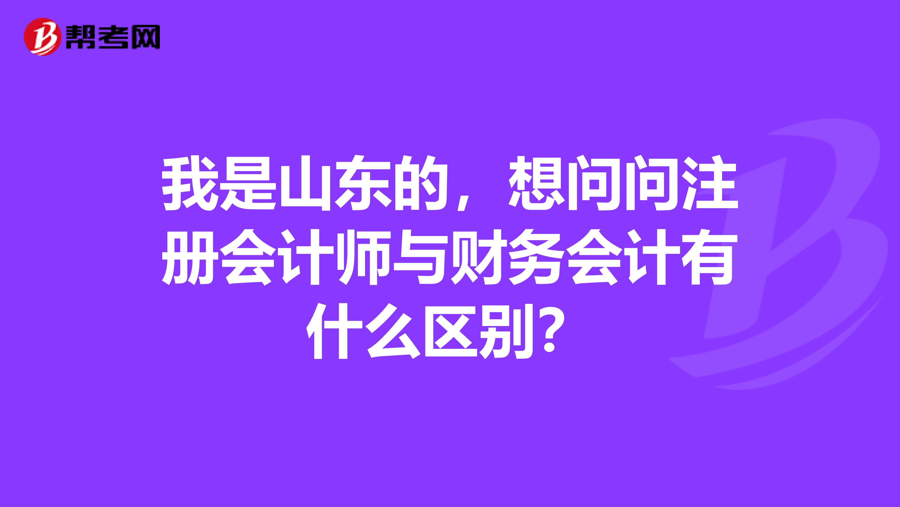 我是山东的，想问问注册会计师与财务会计有什么区别？