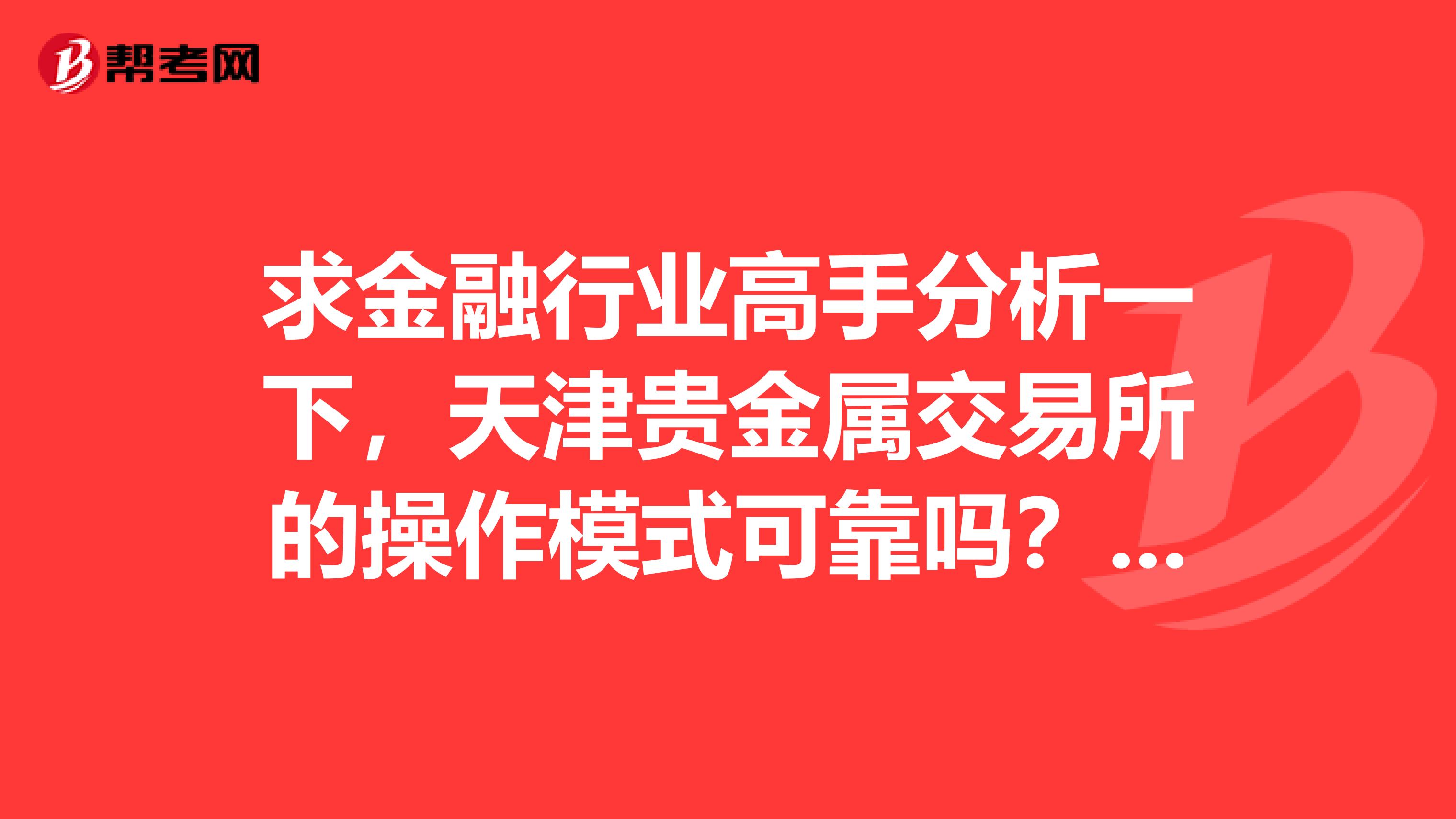 求金融行业高手分析一下,天津贵金属交易所的操作模式可靠吗?在此先谢过了