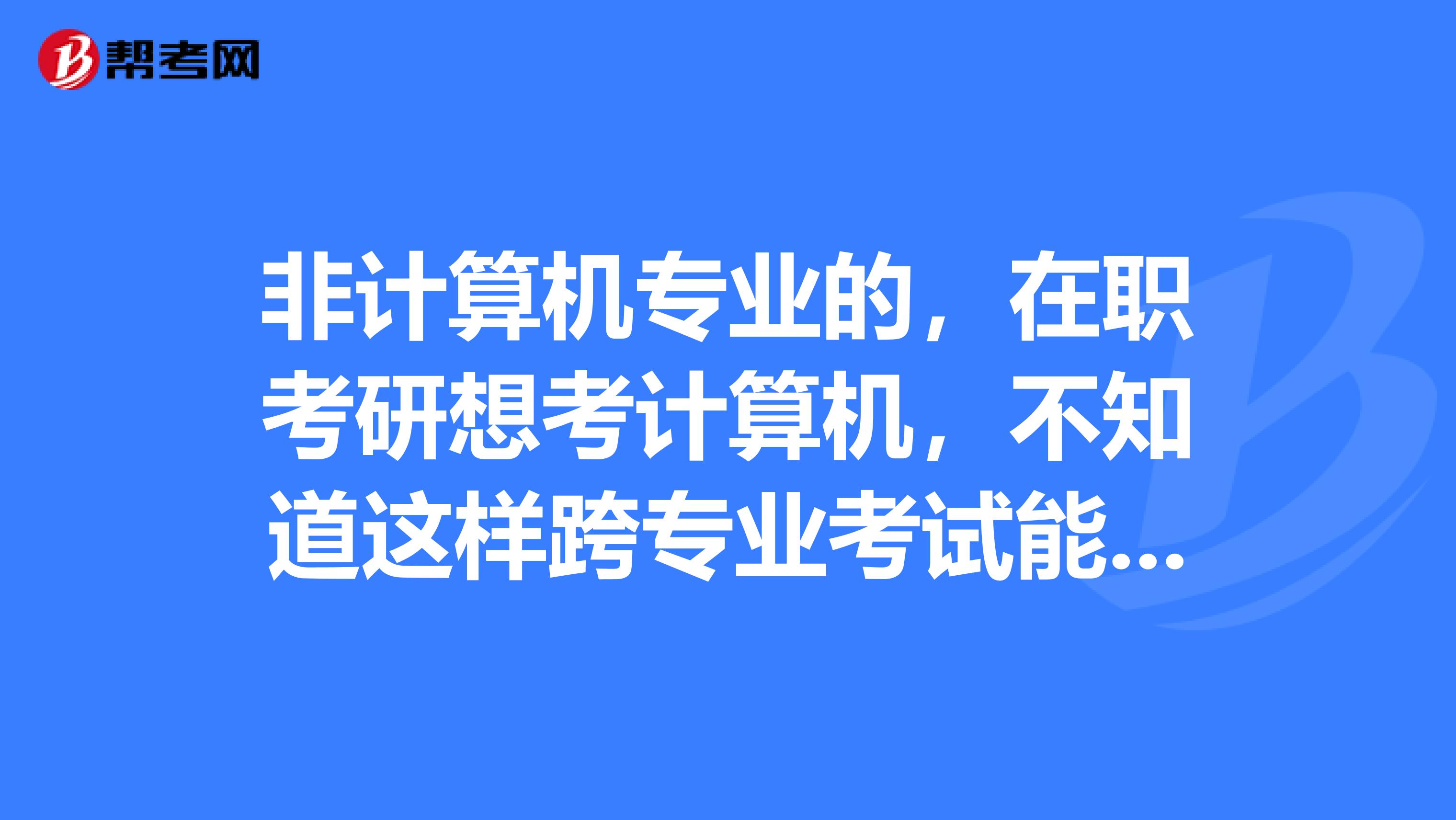 非计算机专业的，在职考研想考计算机，不知道这样跨专业考试能拿到双证书吗，谢谢大家的回答