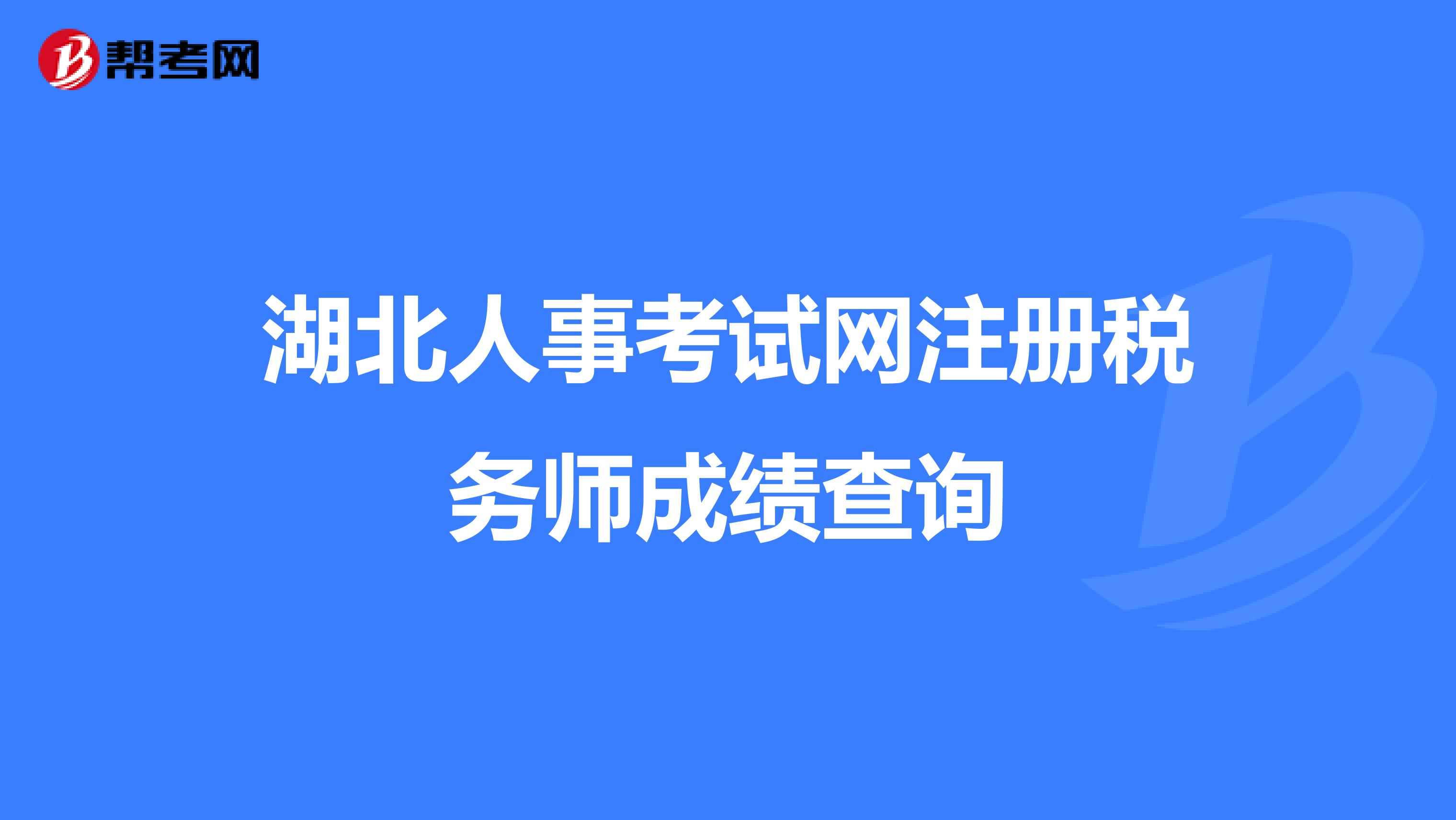 湖北人事考試網注冊稅務師成績查詢
