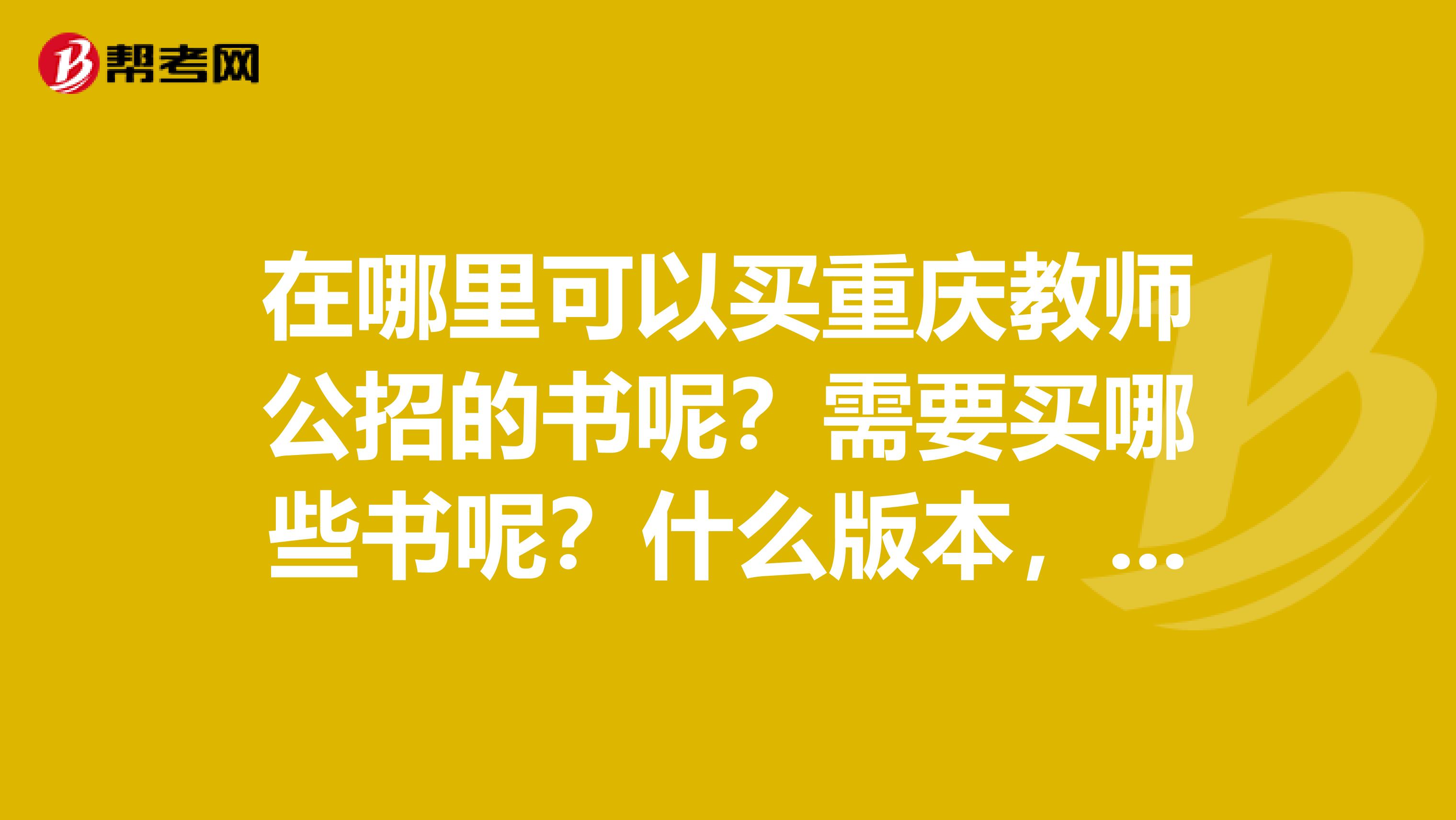 在哪里可以买重庆教师公招的书呢？需要买哪些书呢？什么版本，什么出版社的？书，现在是不是改版了啊？