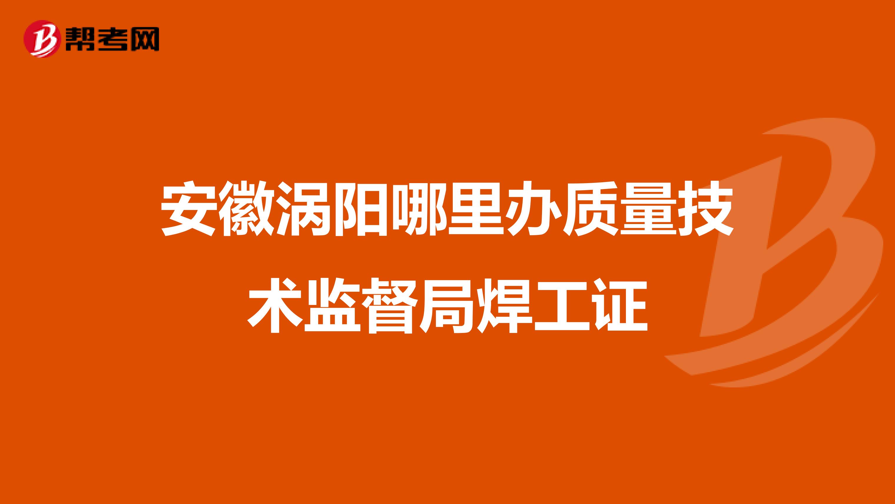 安徽涡阳哪里办质量技术监督局焊工证