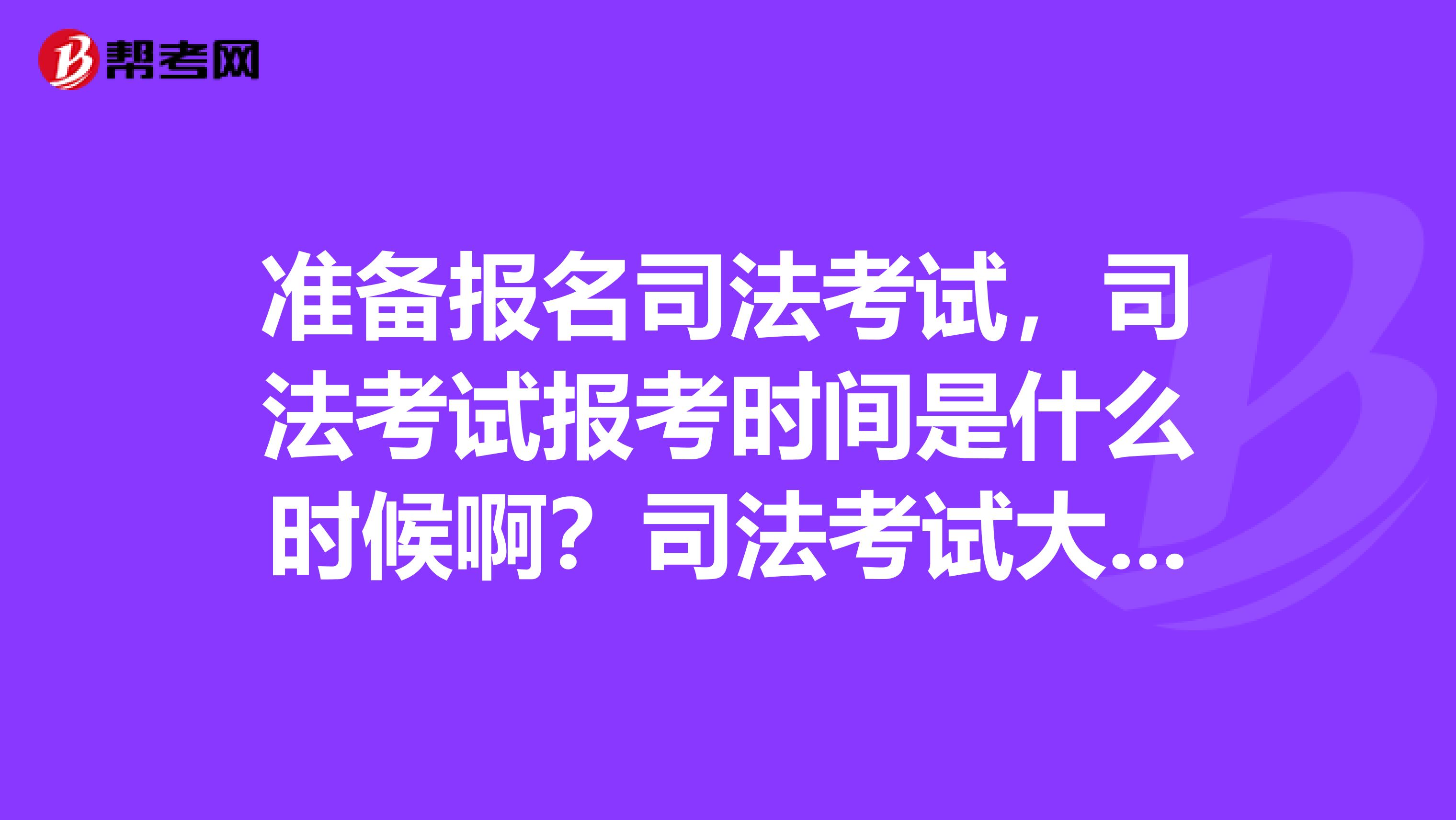 准备报名司法考试，司法考试报考时间是什么时候啊？司法考试大纲什么时候出来？