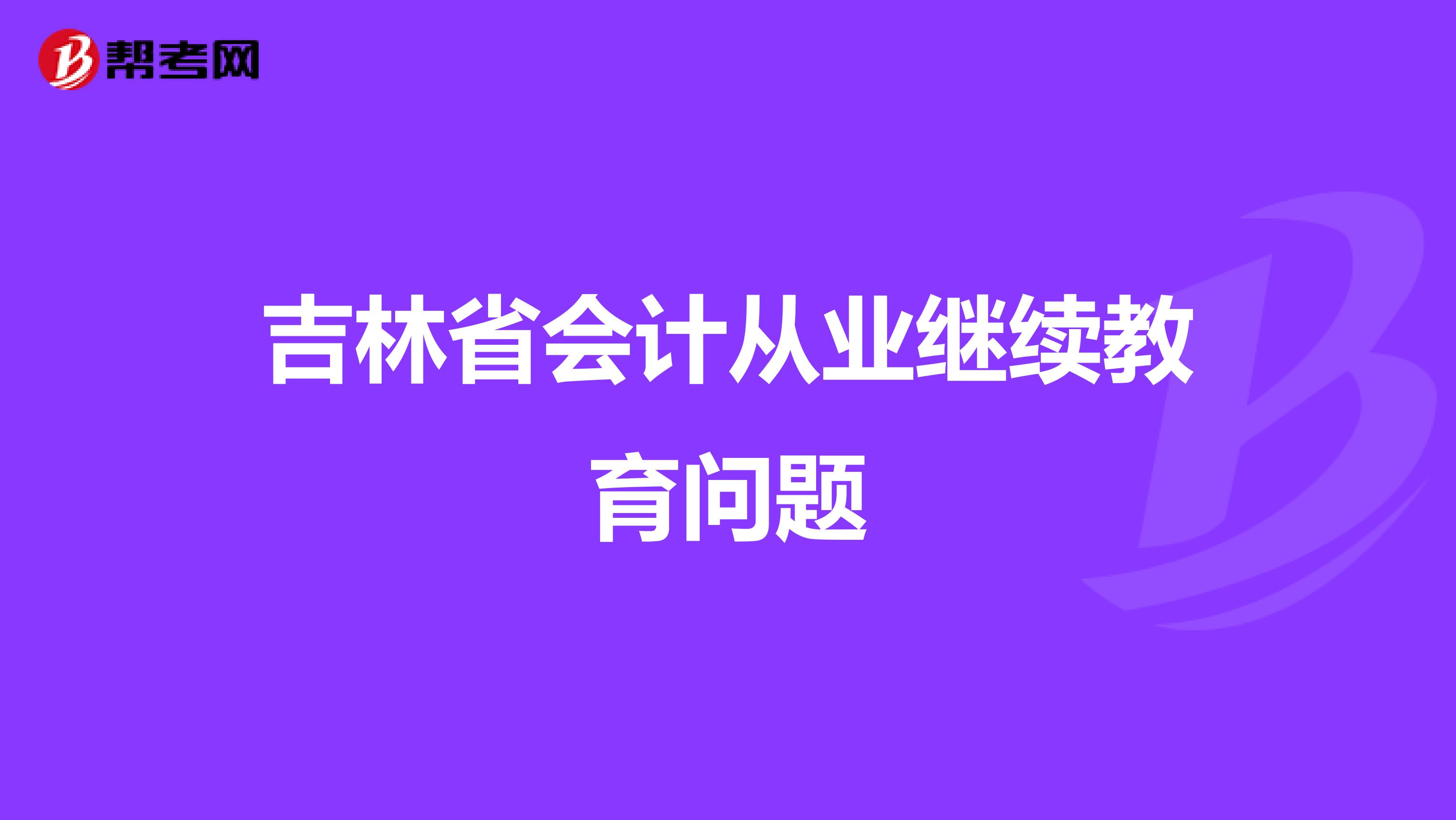 吉林省会计从业继续教育问题