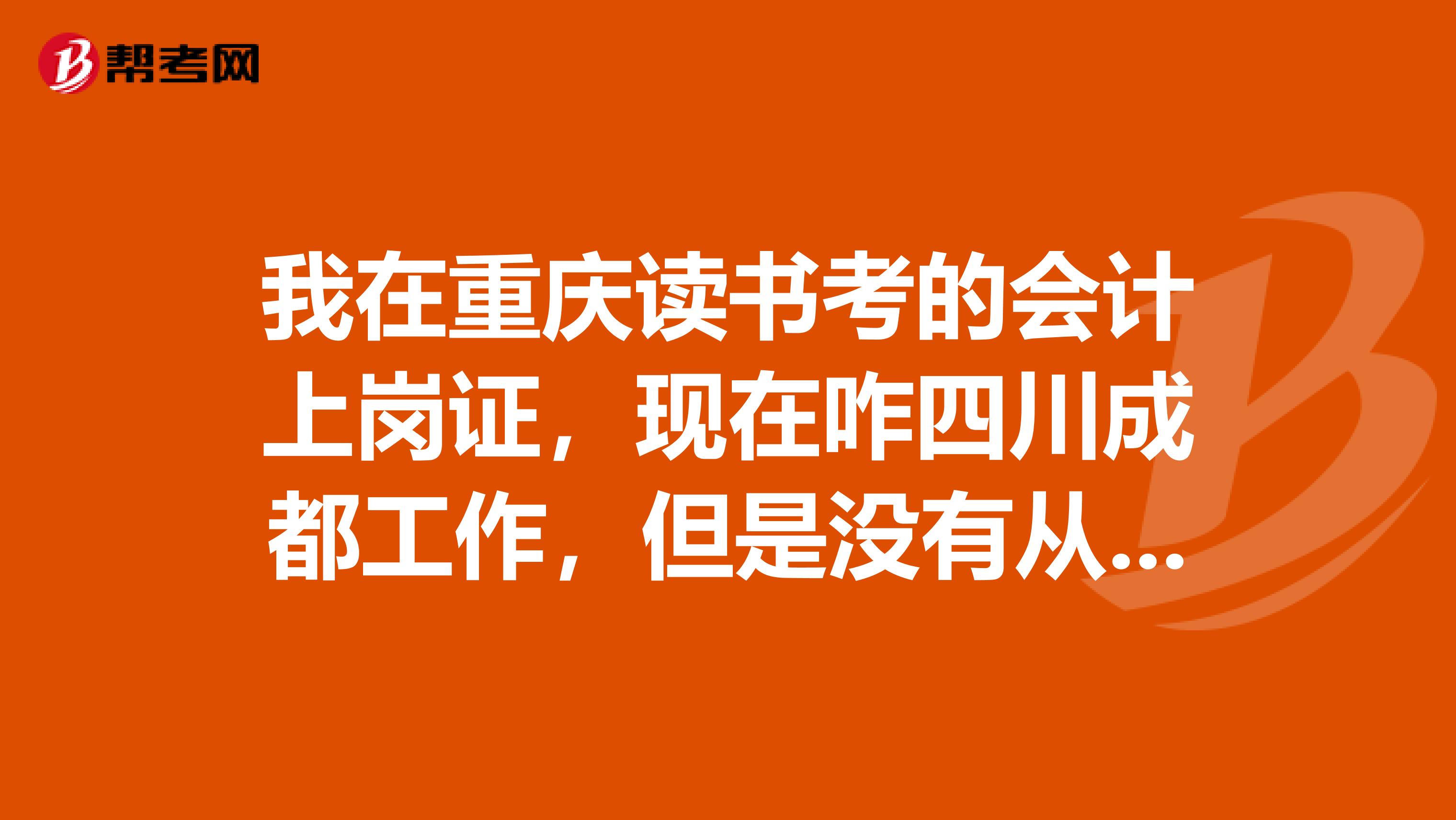 我在重慶讀書考的會計上崗證，現在咋四川成都工作，但是沒有從事會計方面的工作，怎樣才能把會計證調到四