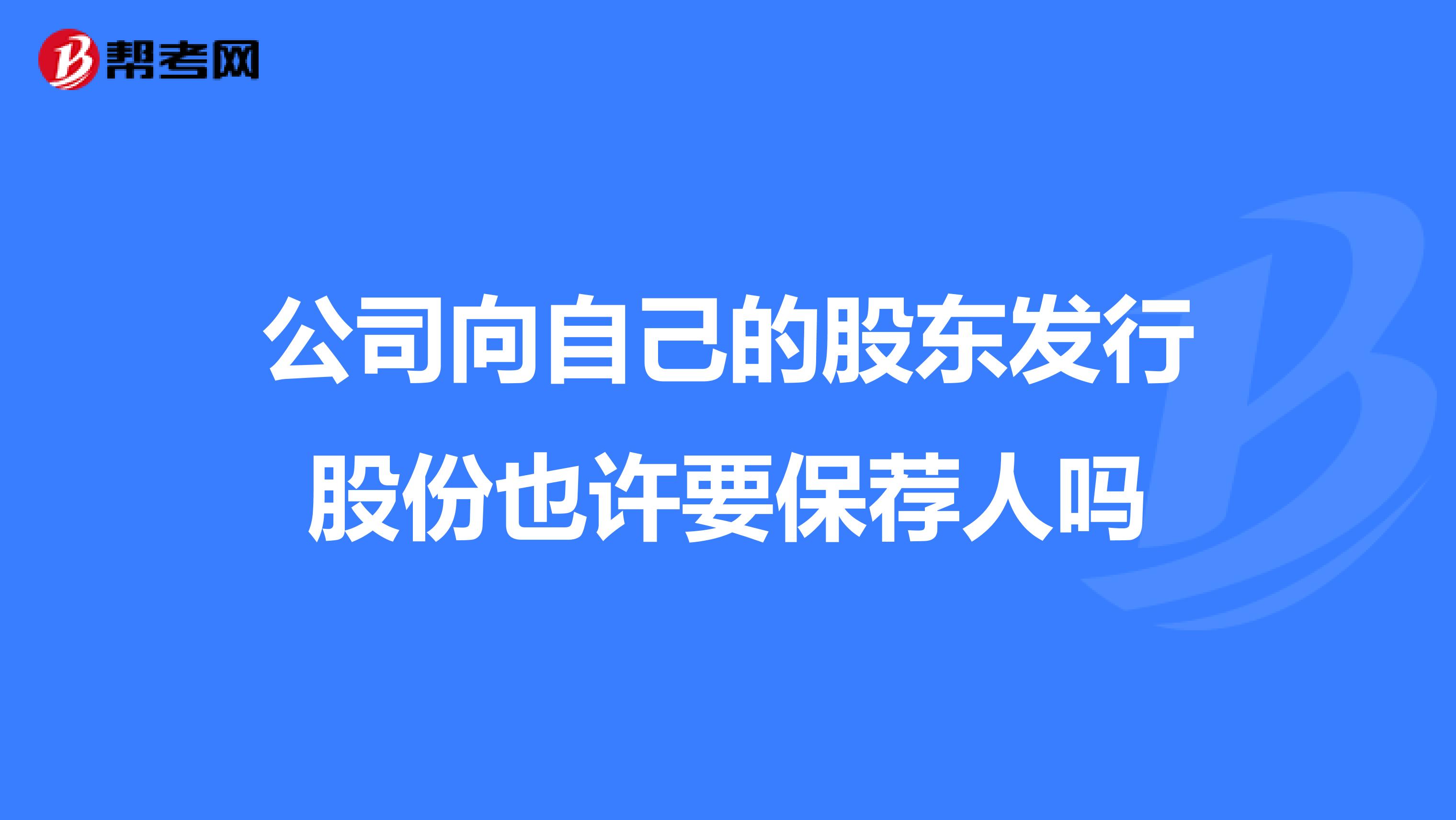 公司向自己的股东发行股份也许要保荐人吗